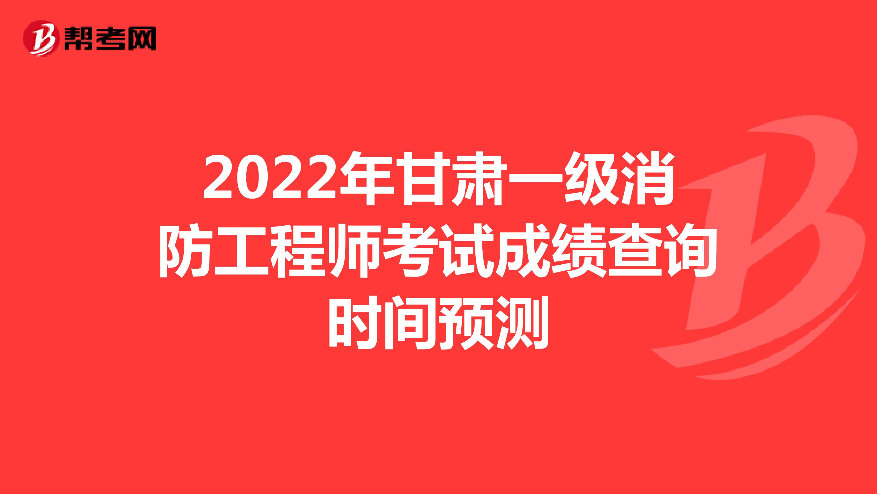 2022年甘肃一级消防工程师考试成绩查询时间预测