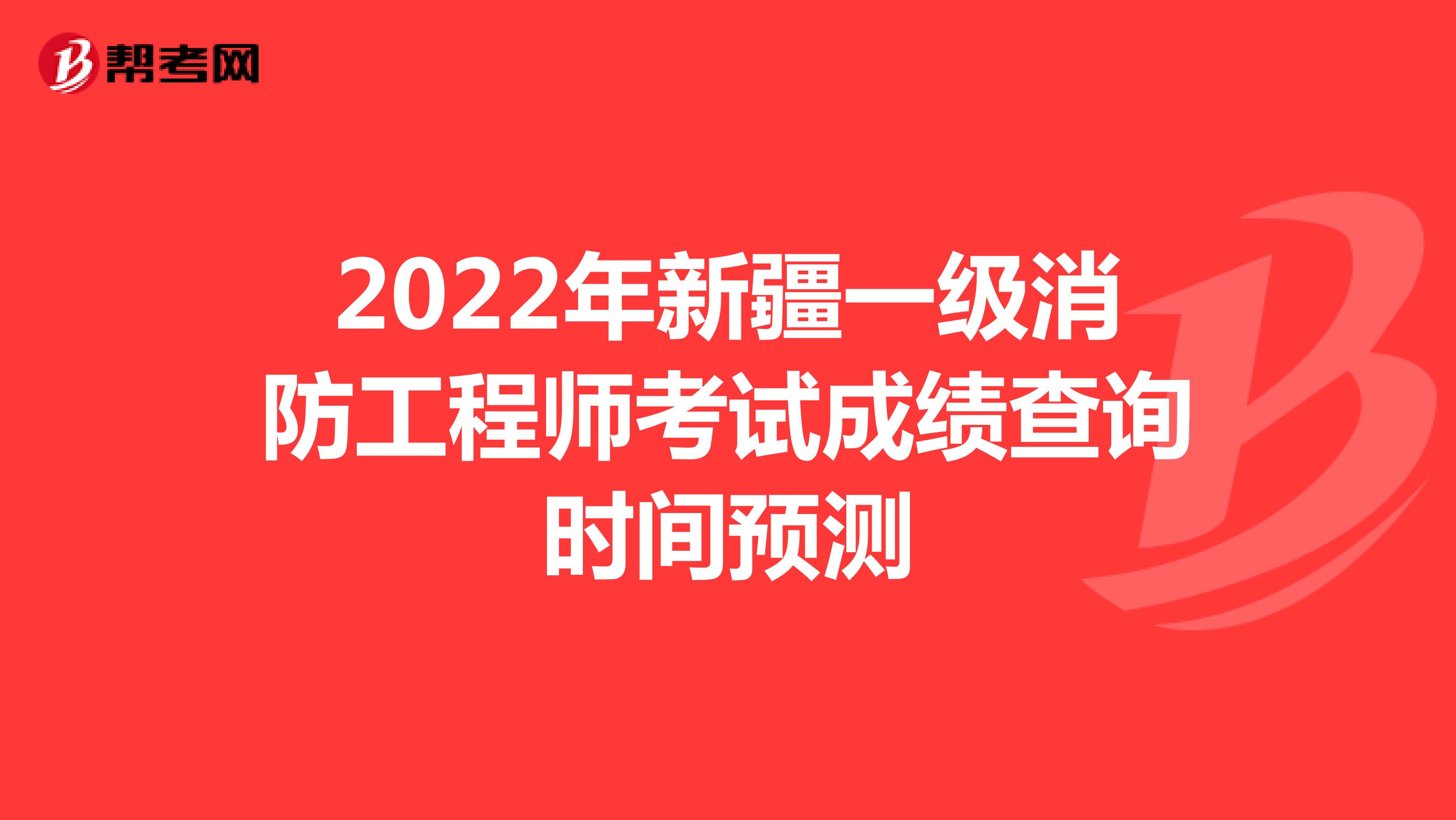 2022年新疆一级消防工程师考试成绩查询时间预测