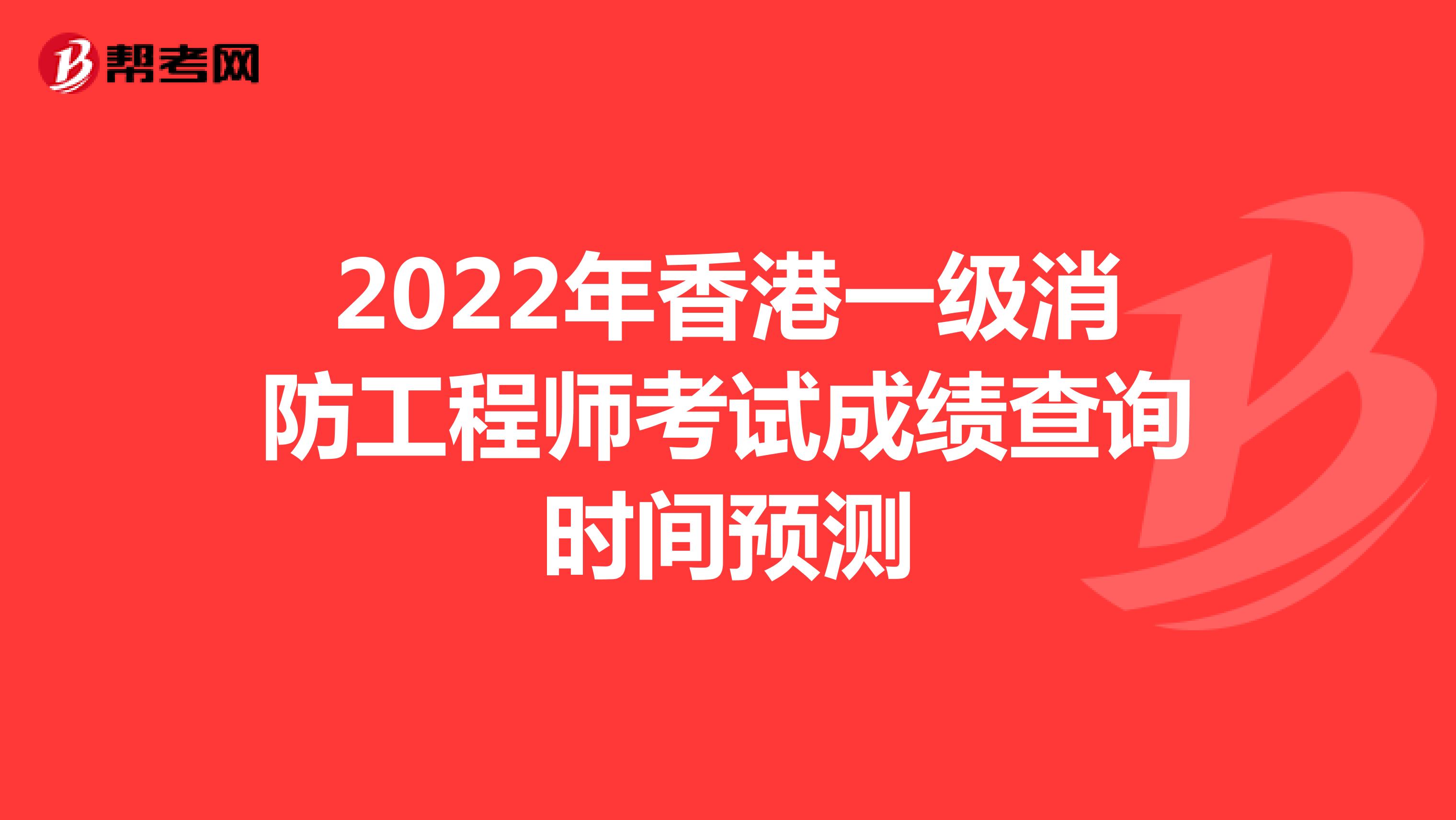2022年香港一级消防工程师考试成绩查询时间预测