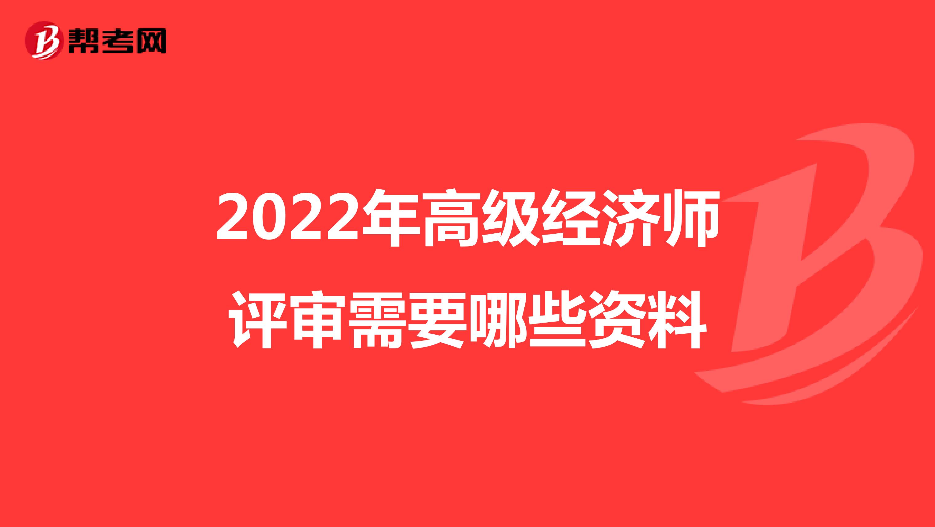 2022年高级经济师评审需要哪些资料