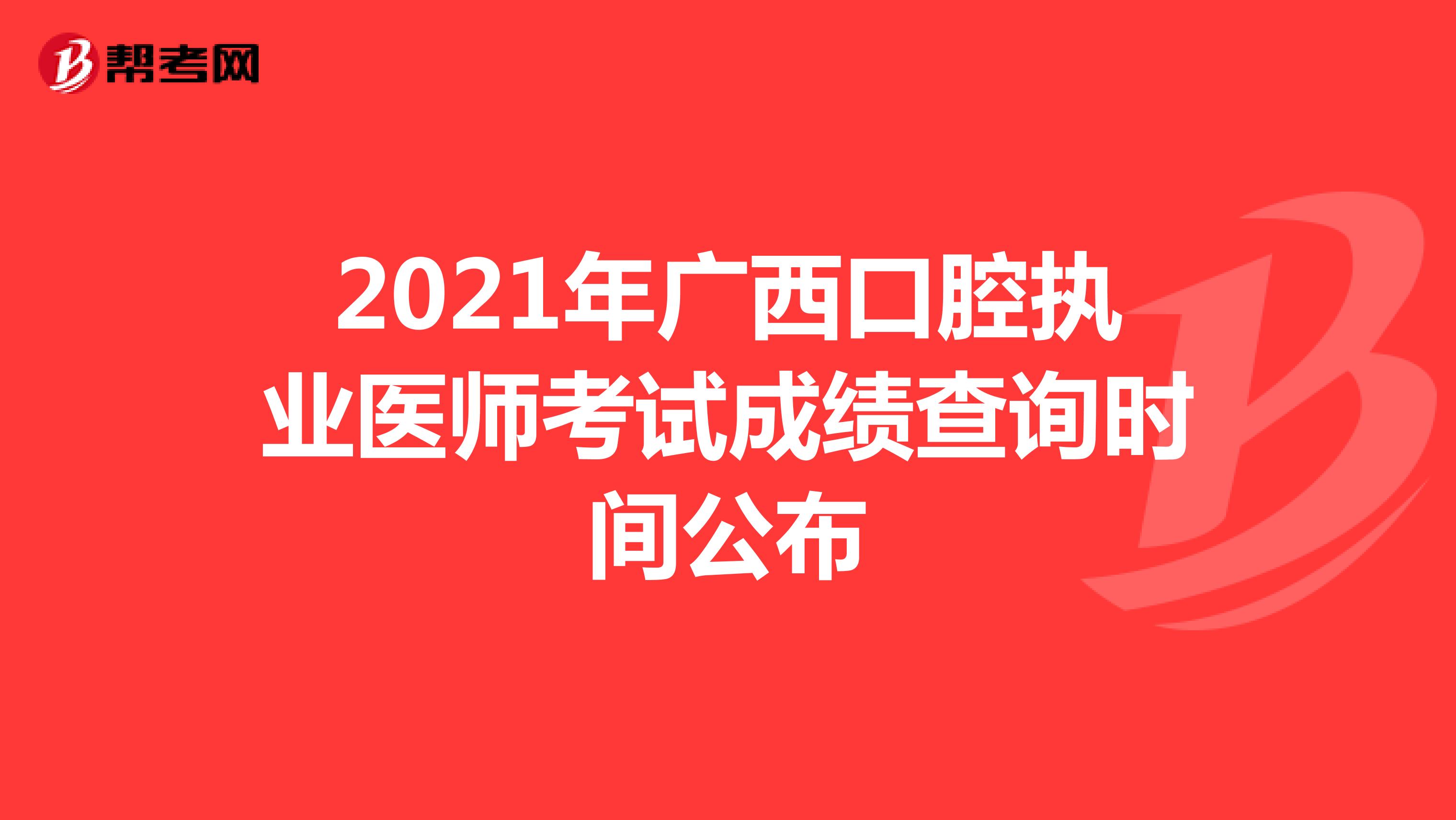 2021年广西口腔执业医师考试成绩查询时间公布