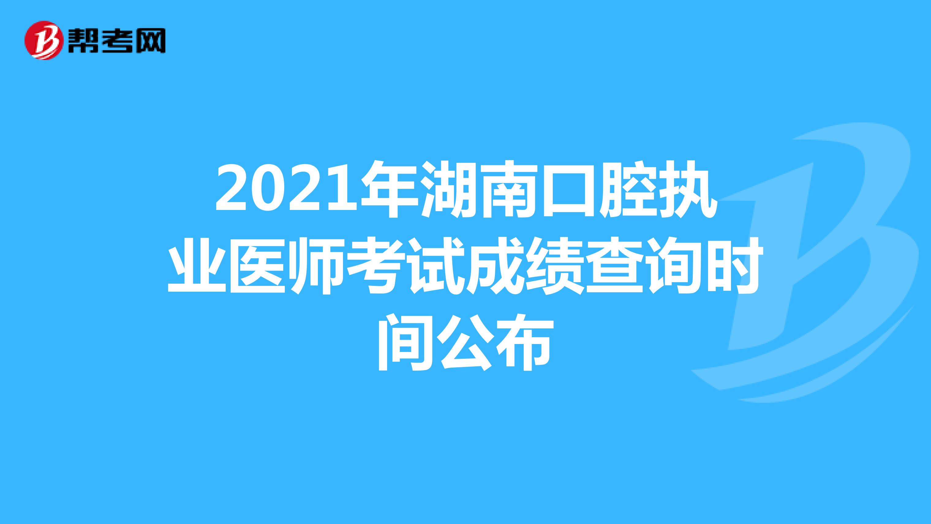 2021年湖南口腔执业医师考试成绩查询时间公布
