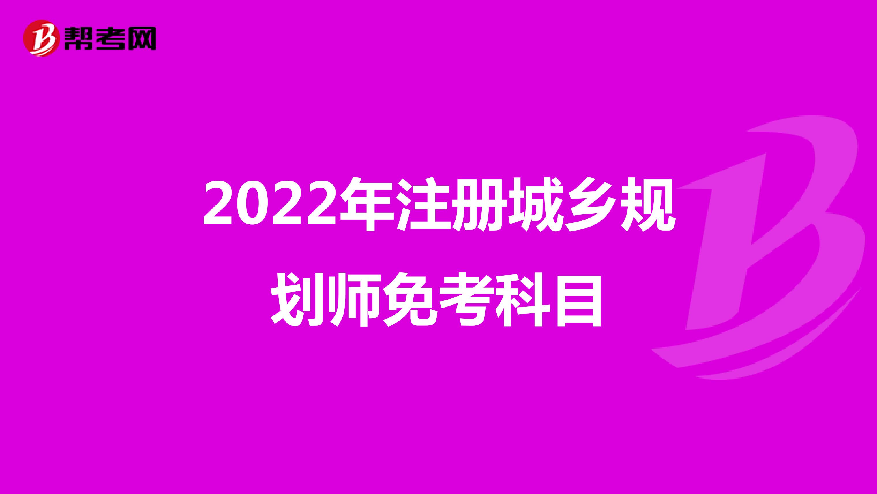 2022年注册城乡规划师免考科目