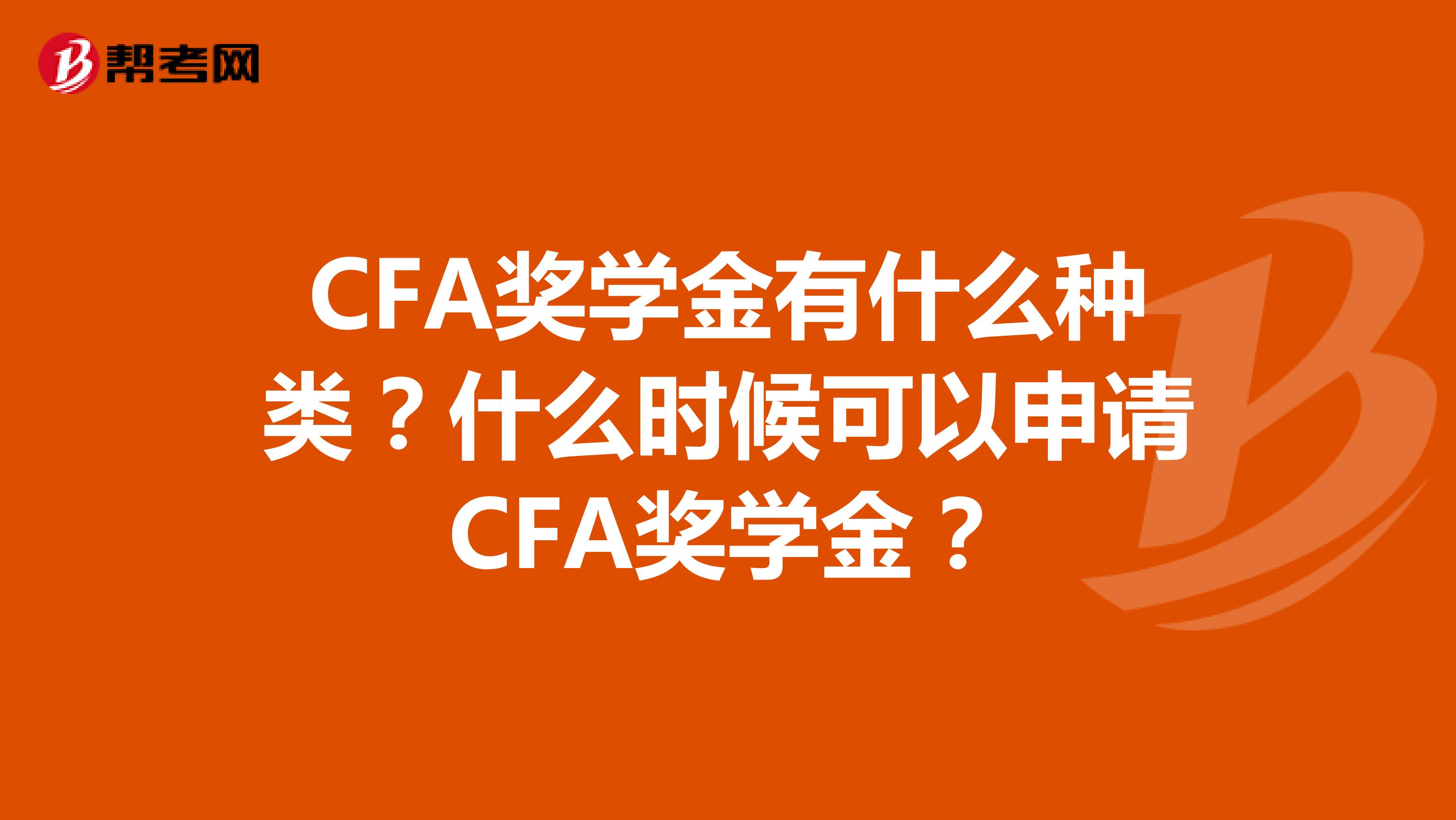 CFA奖学金有什么种类？什么时候可以申请CFA奖学金？