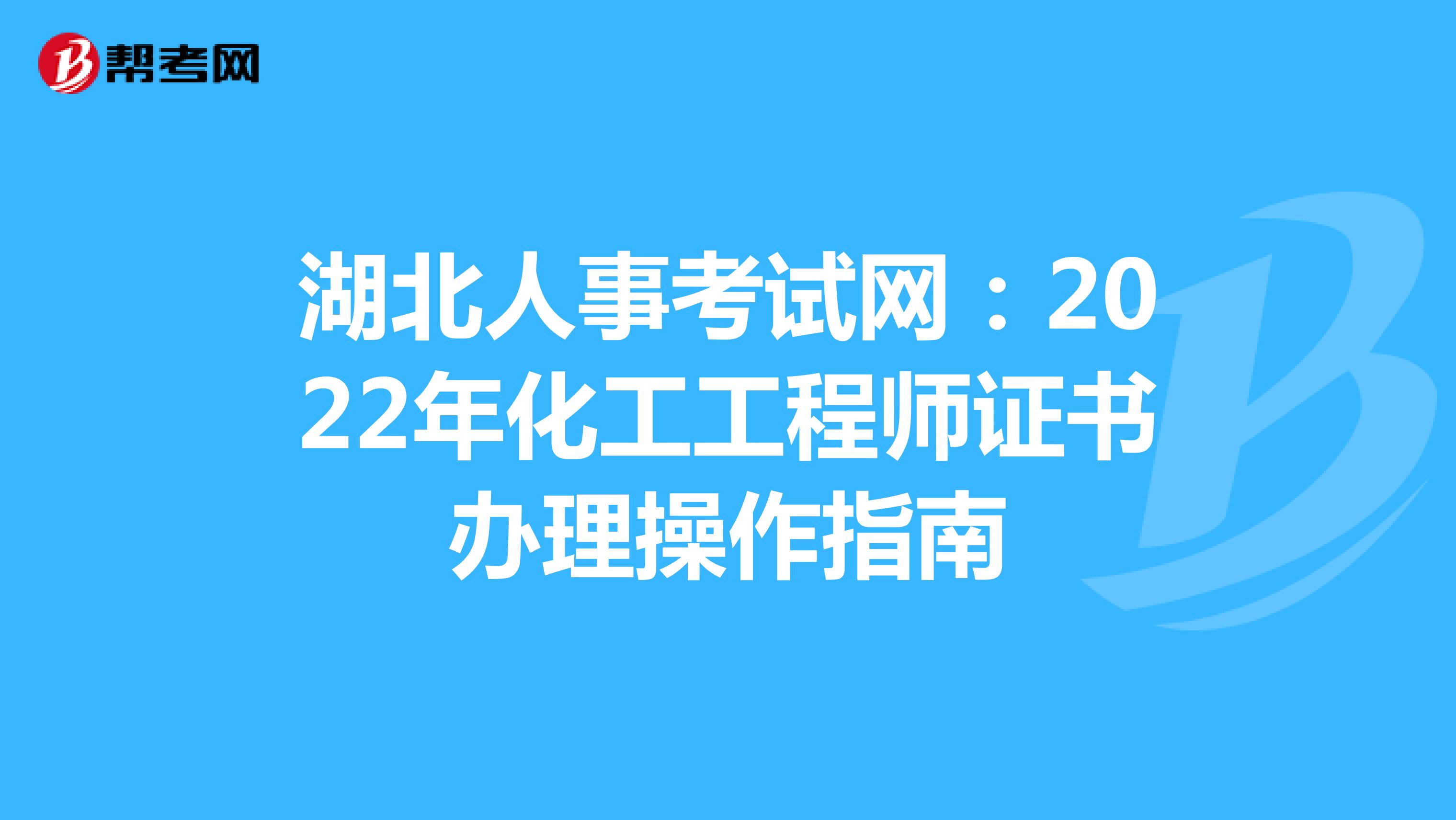 湖北人事考试网：2022年化工工程师证书办理操作指南