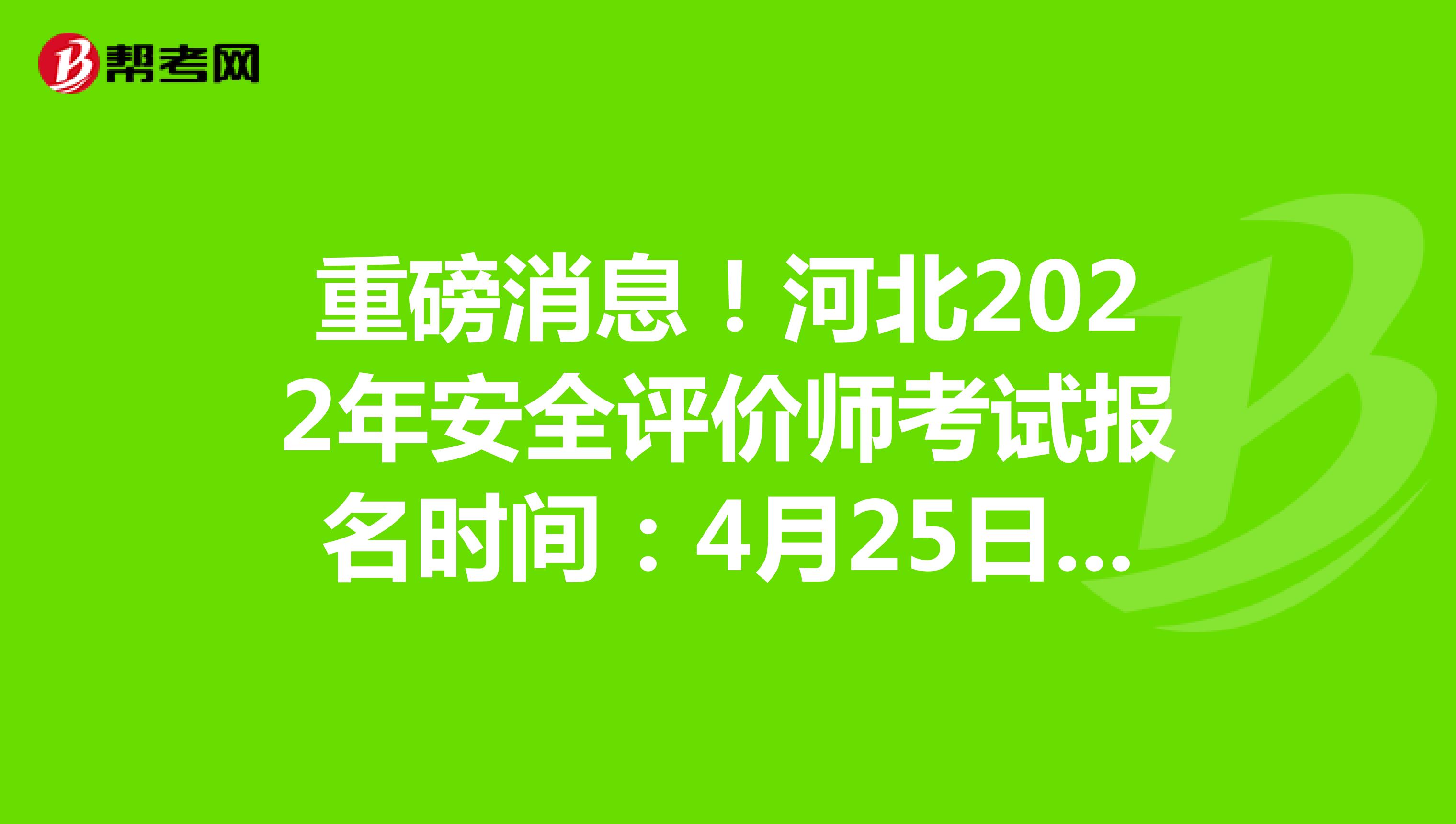 重磅消息！河北2022年安全评价师考试报名时间：4月25日-5月12日