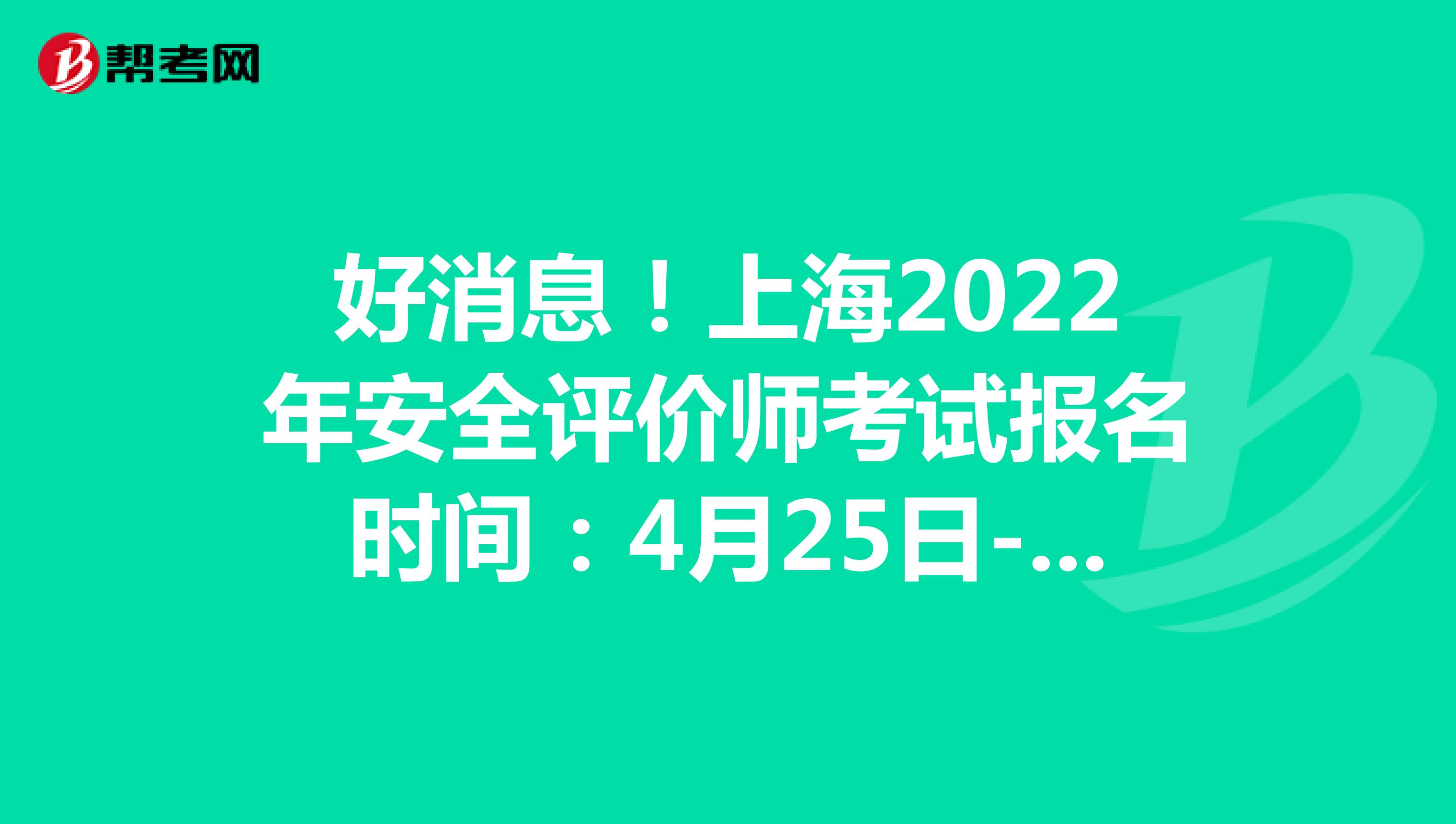 好消息！上海2022年安全評價師考試報名時間：4月25日-5月12日