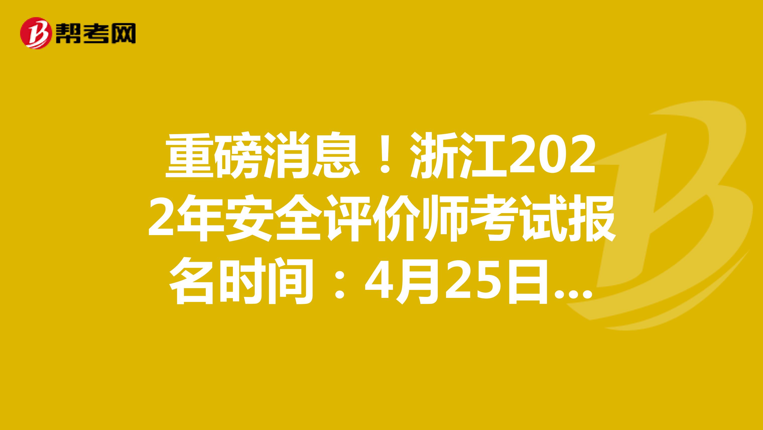 重磅消息！浙江2022年安全评价师考试报名时间：4月25日-5月12日