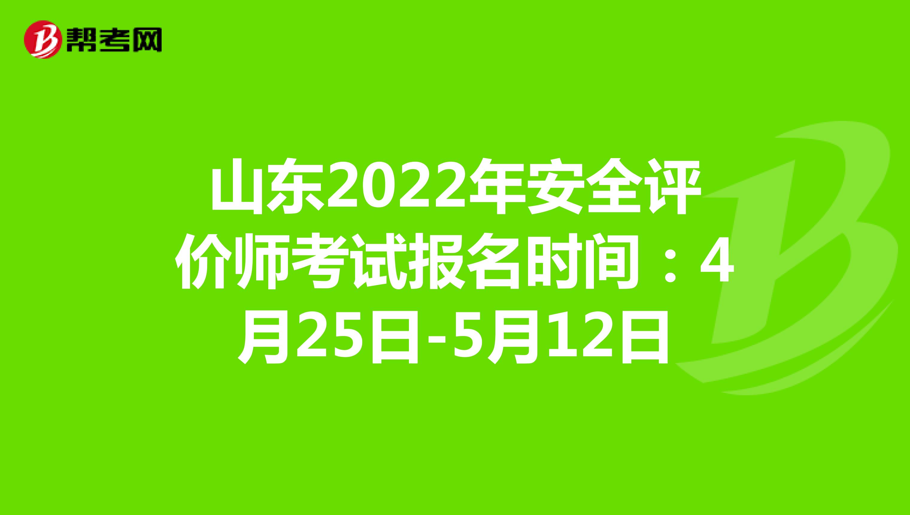 山东2022年安全评价师考试报名时间：4月25日-5月12日
