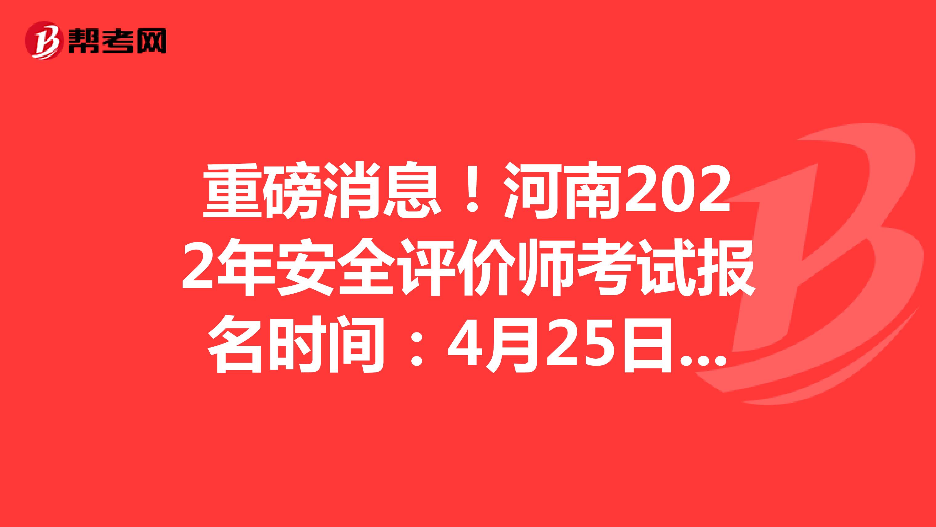 重磅消息！河南2022年安全評(píng)價(jià)師考試報(bào)名時(shí)間：4月25日-5月12日
