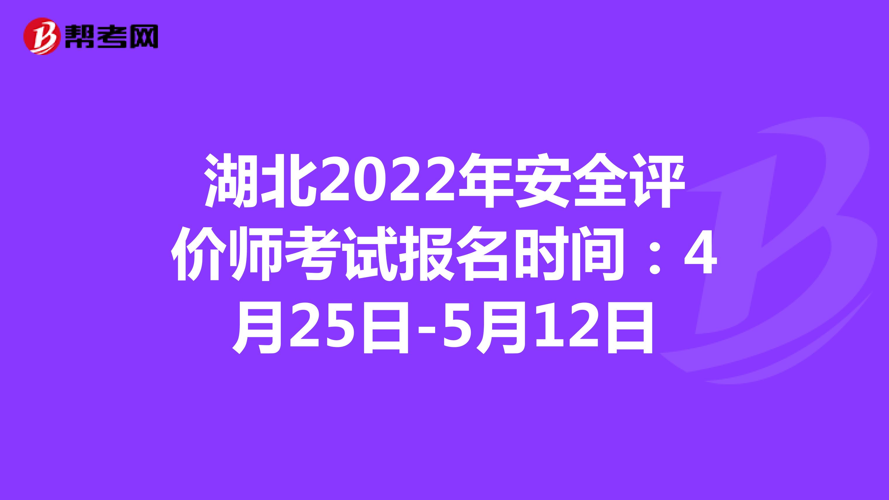 湖北2022年安全评价师考试报名时间：4月25日-5月12日