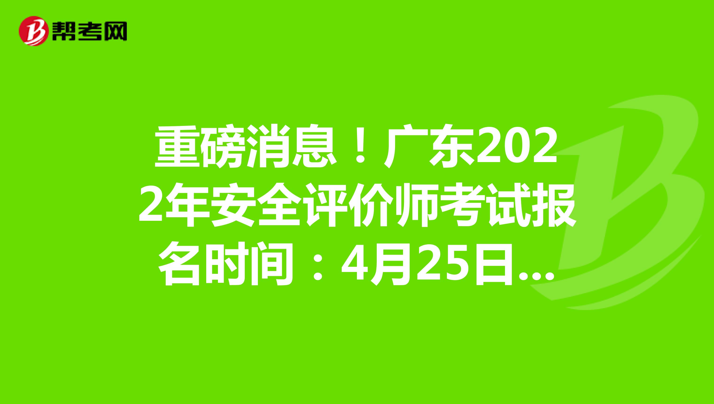 重磅消息！广东2022年安全评价师考试报名时间：4月25日-5月12日