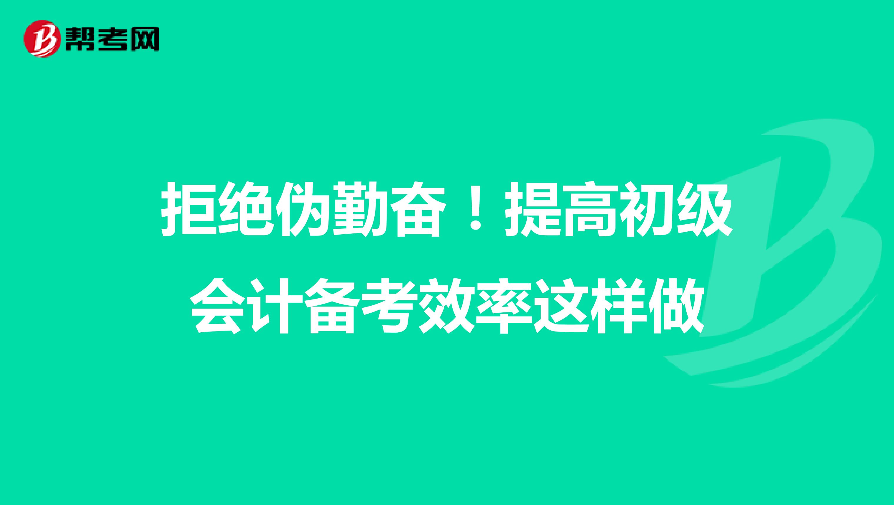 拒绝伪勤奋！提高初级会计备考效率这样做