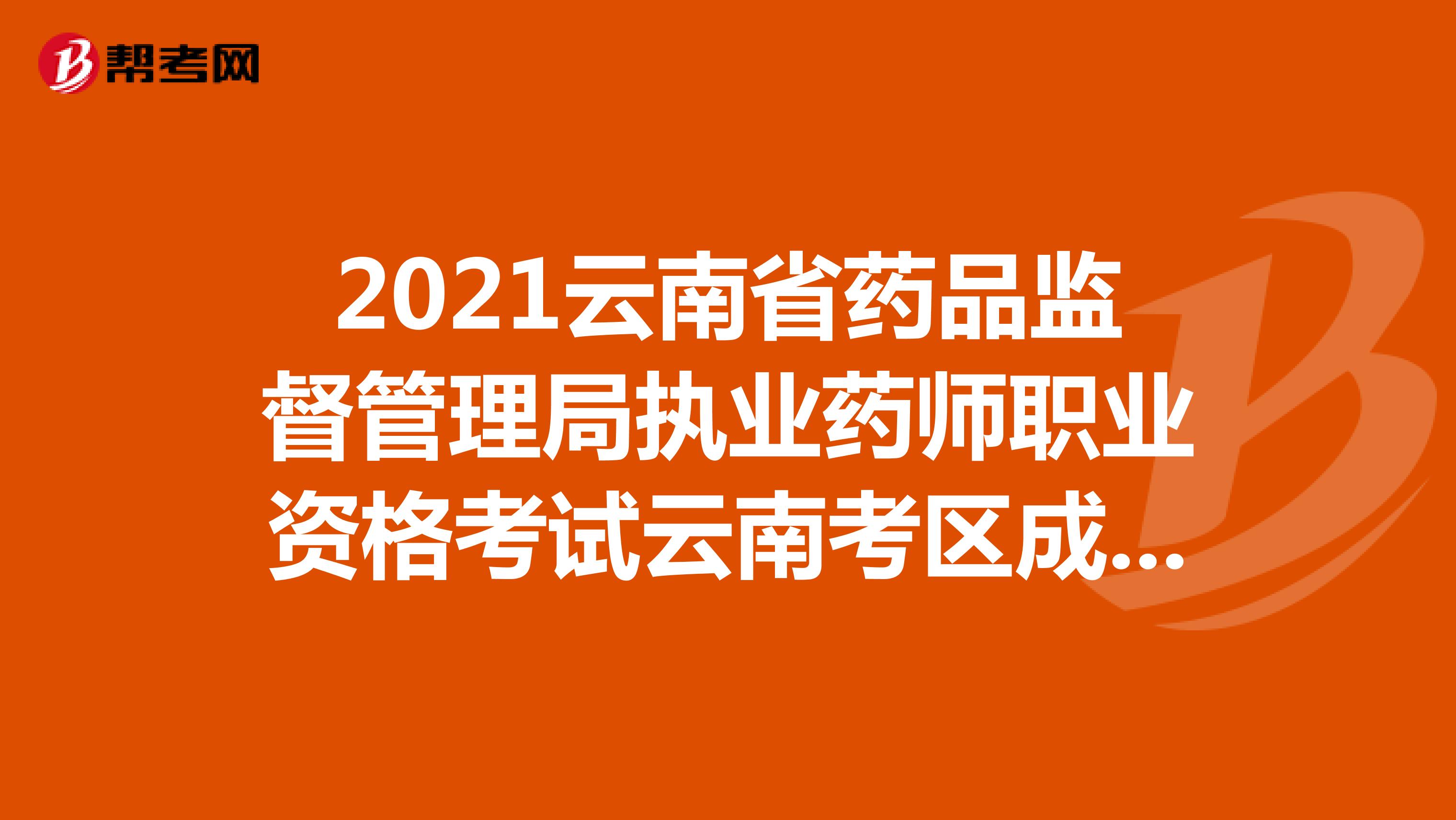 2021云南省药品监督管理局执业药师职业资格考试云南考区成绩合格人员资格核查结果