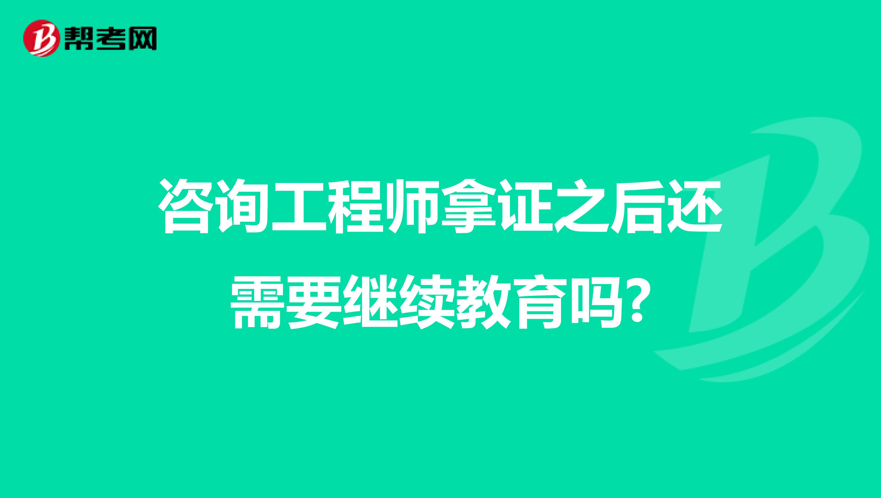 咨询工程师拿证之后还需要继续教育吗?