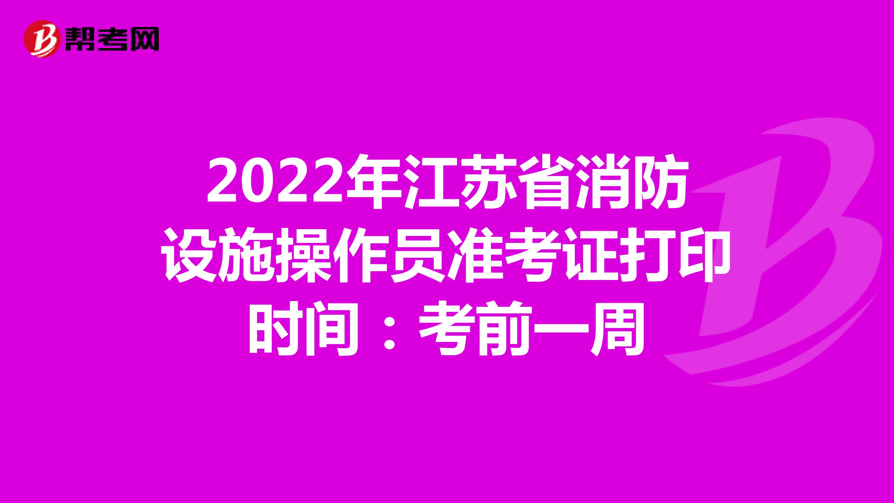 2022年江苏省消防设施操作员准考证打印时间：考前一周