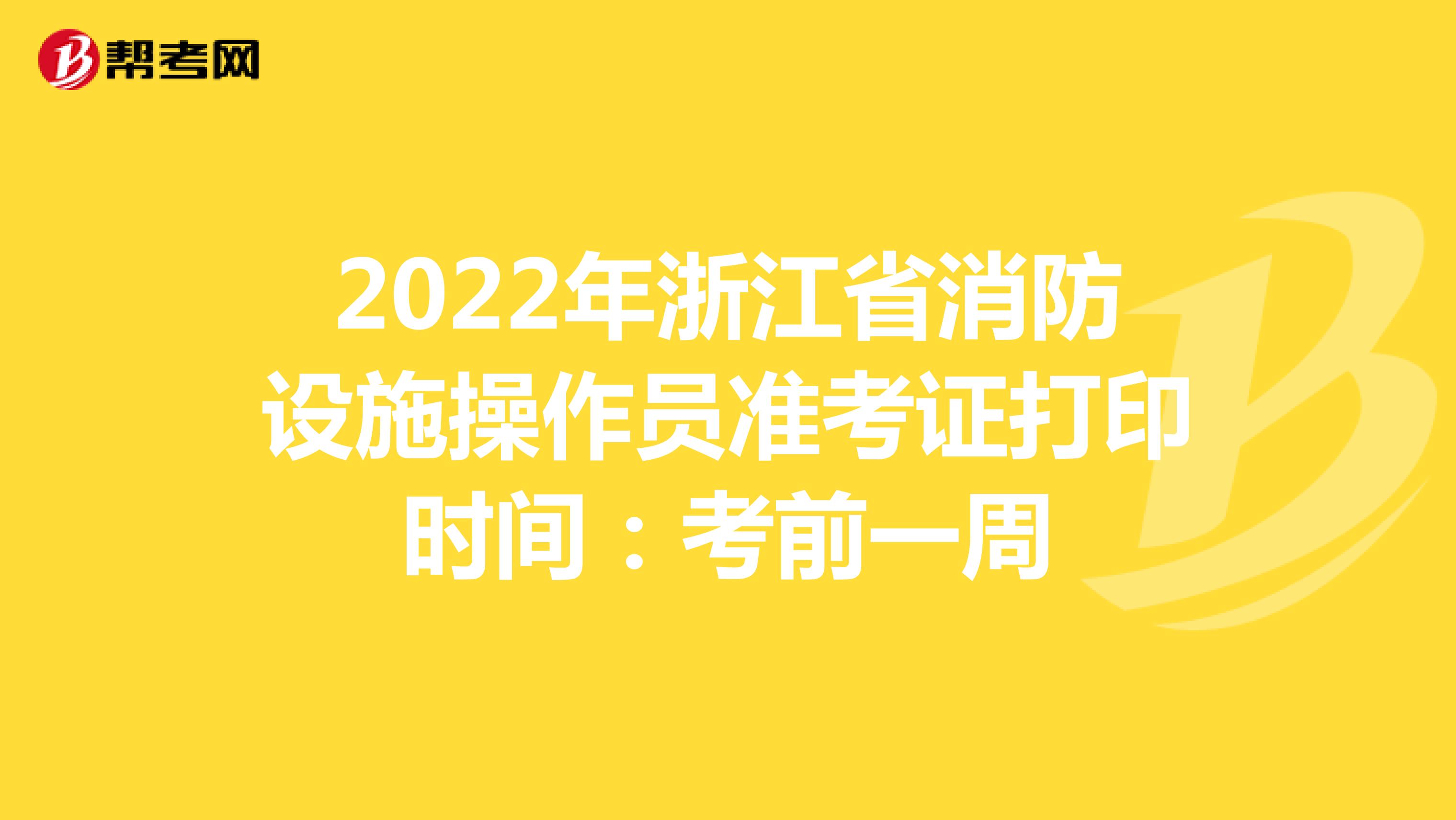2022年浙江省消防设施操作员准考证打印时间：考前一周