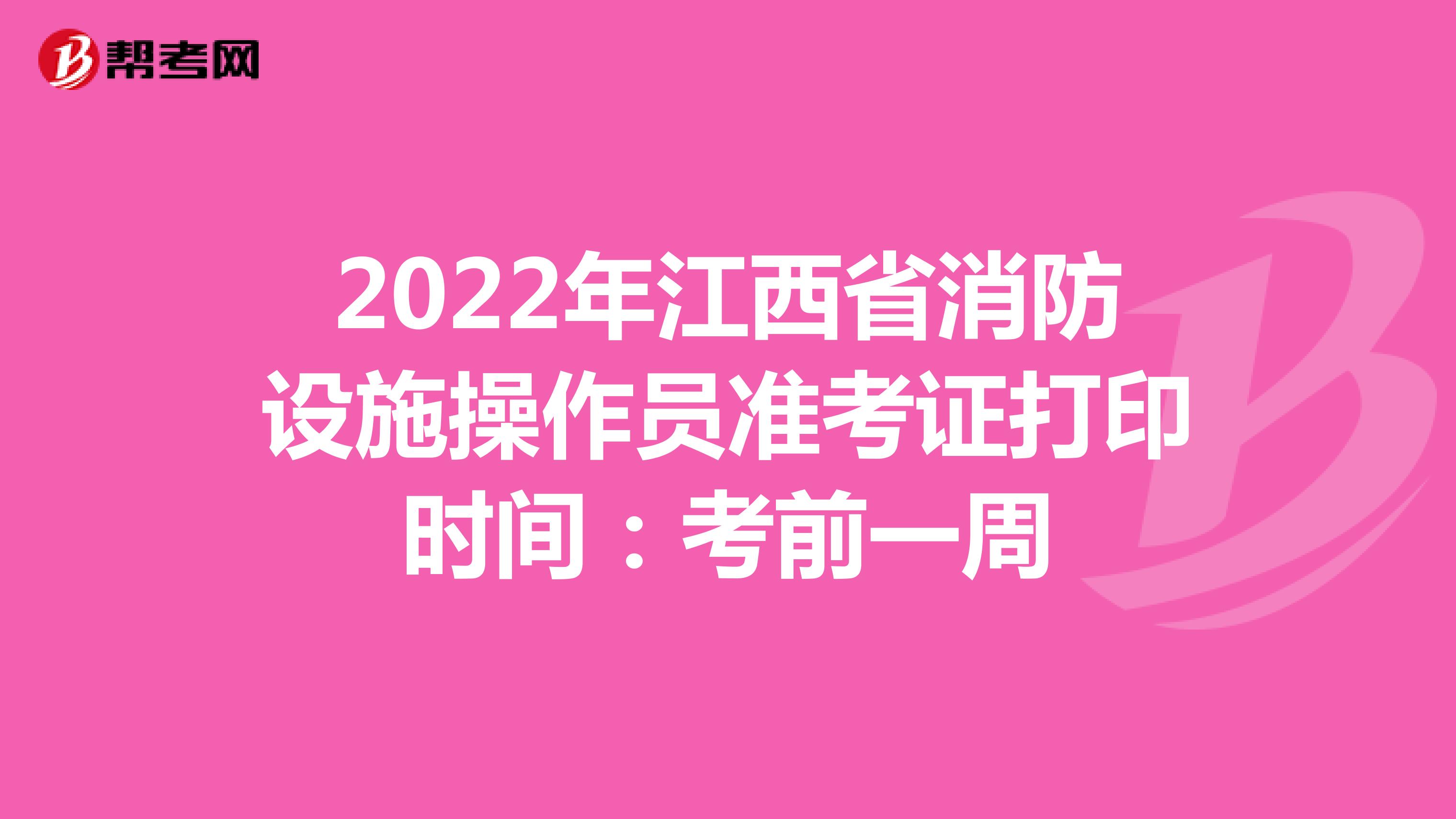 2022年江西省消防设施操作员准考证打印时间：考前一周