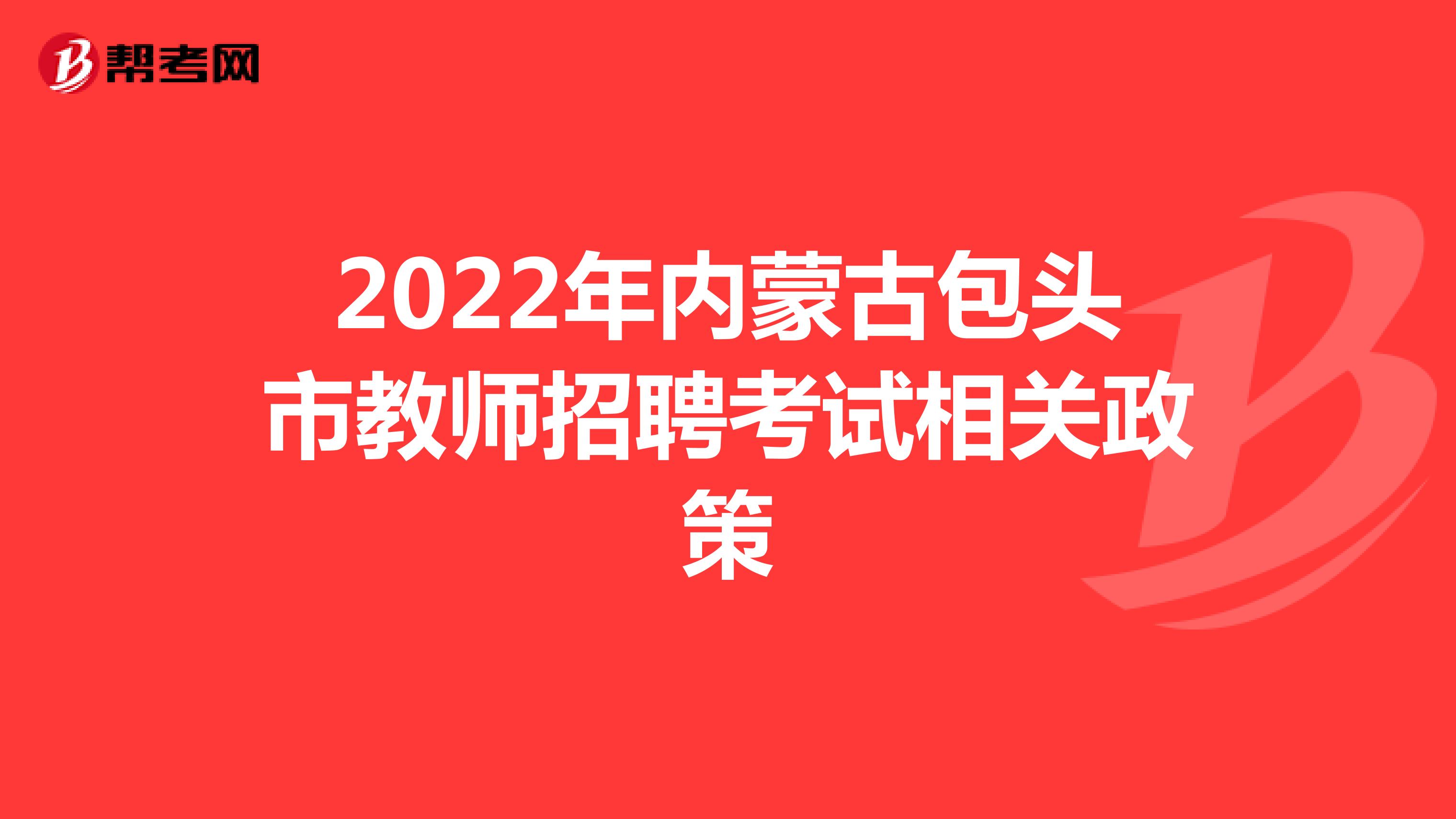2022年内蒙古包头市教师招聘考试相关政策