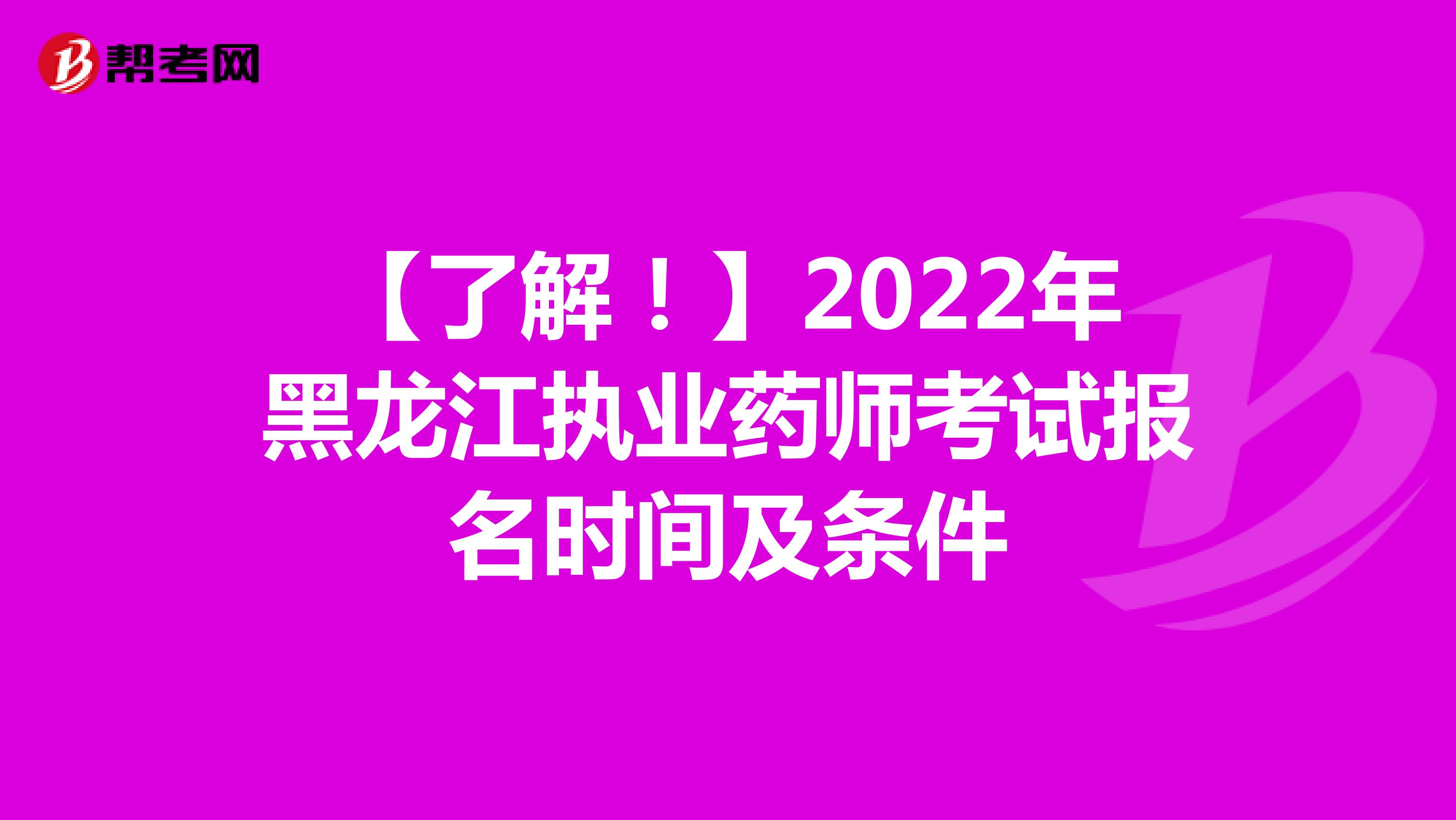 【了解！】2022年黑龙江执业药师考试报名时间及条件