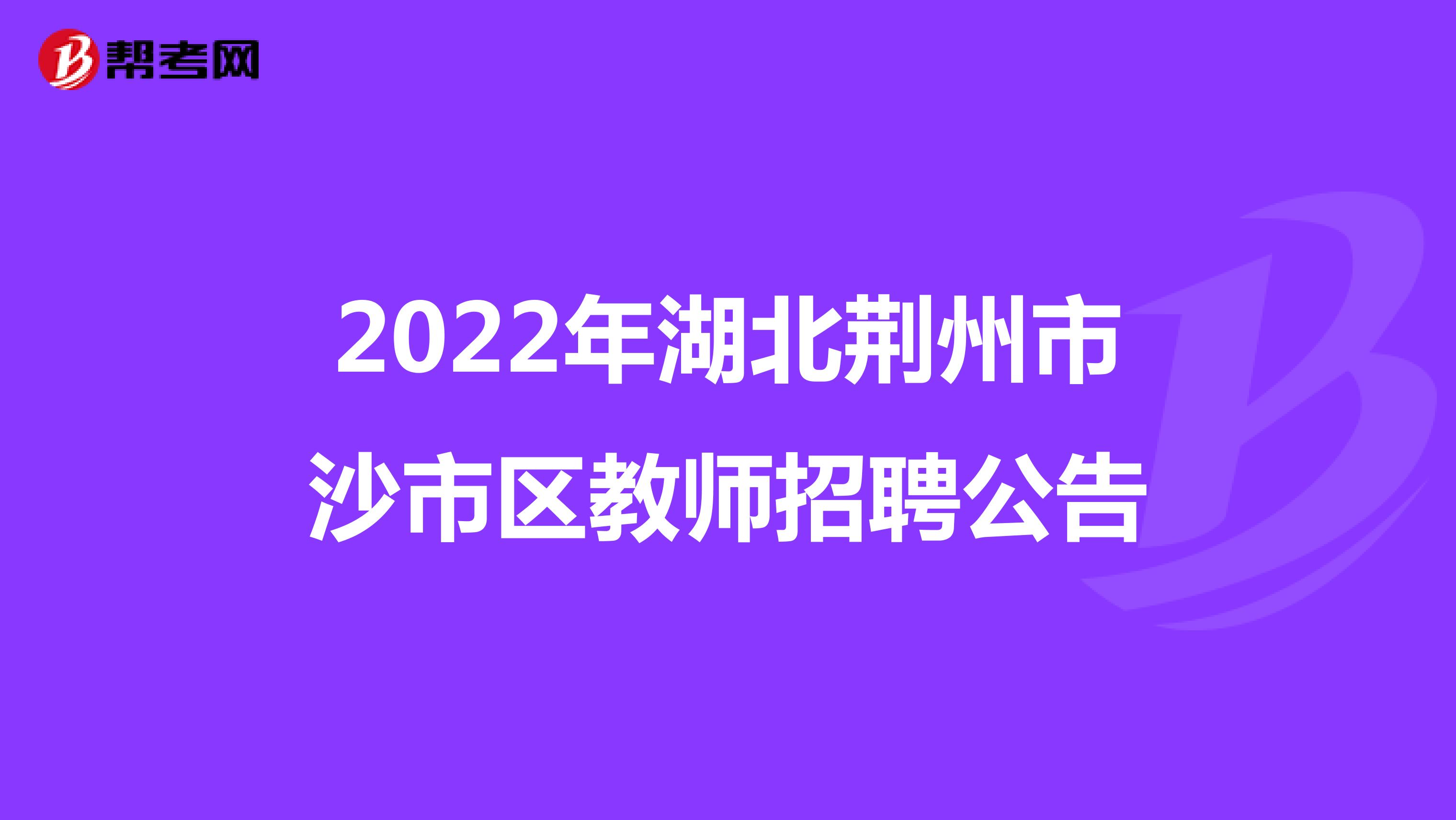 2022年湖北荆州市沙市区教师招聘公告