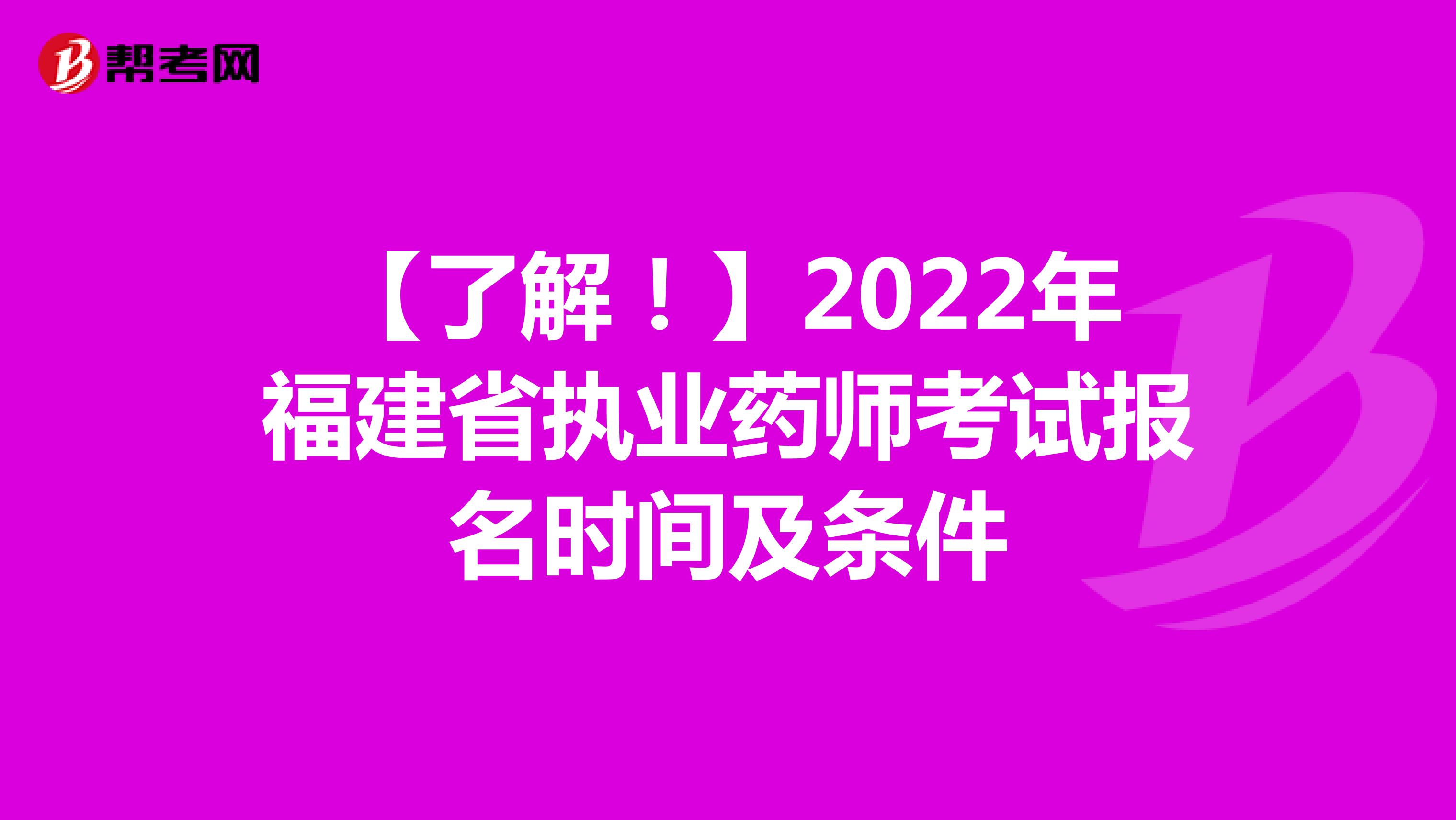 【了解！】2022年福建省执业药师考试报名时间及条件
