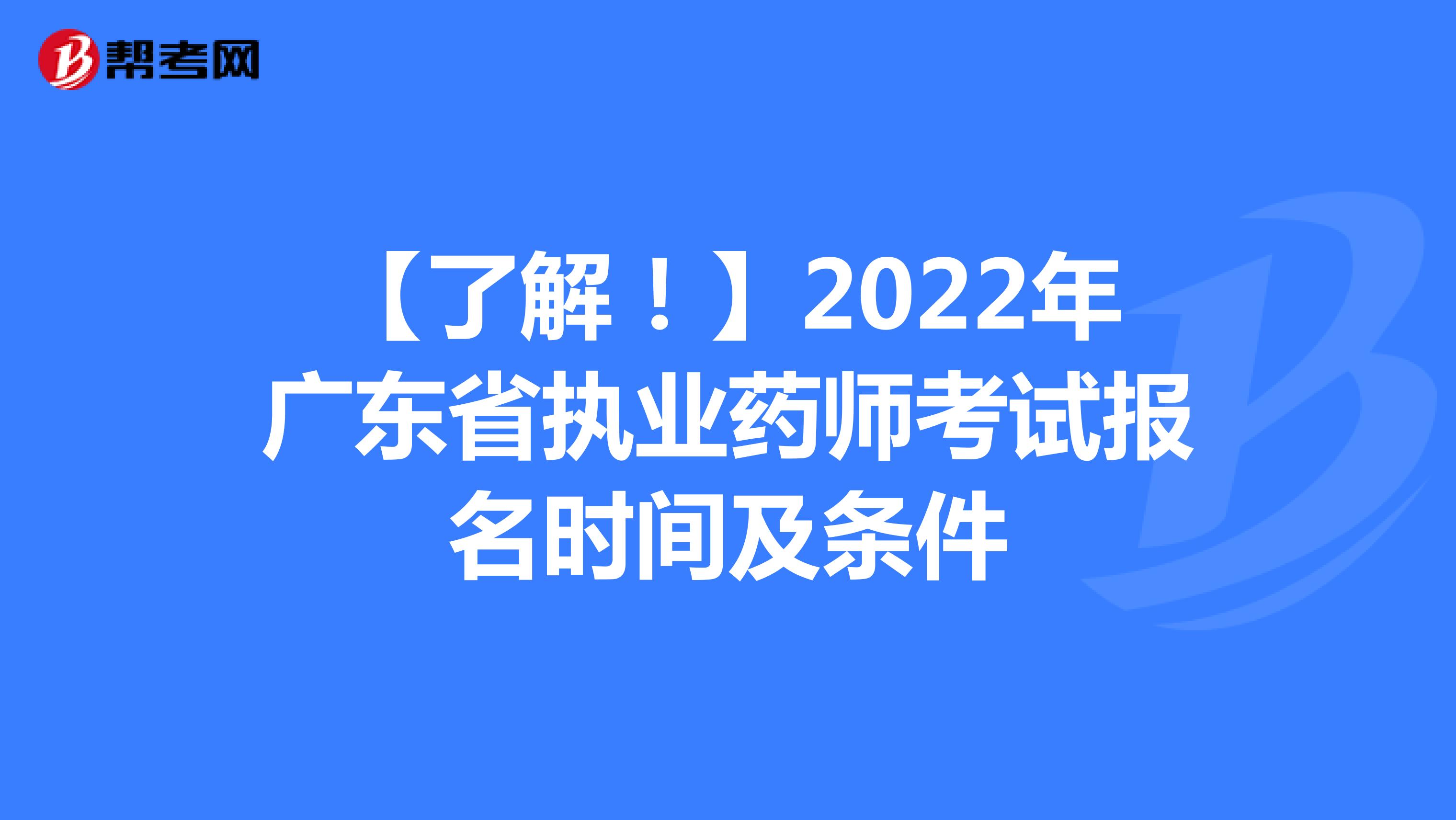 【了解！】2022年广东省执业药师考试报名时间及条件