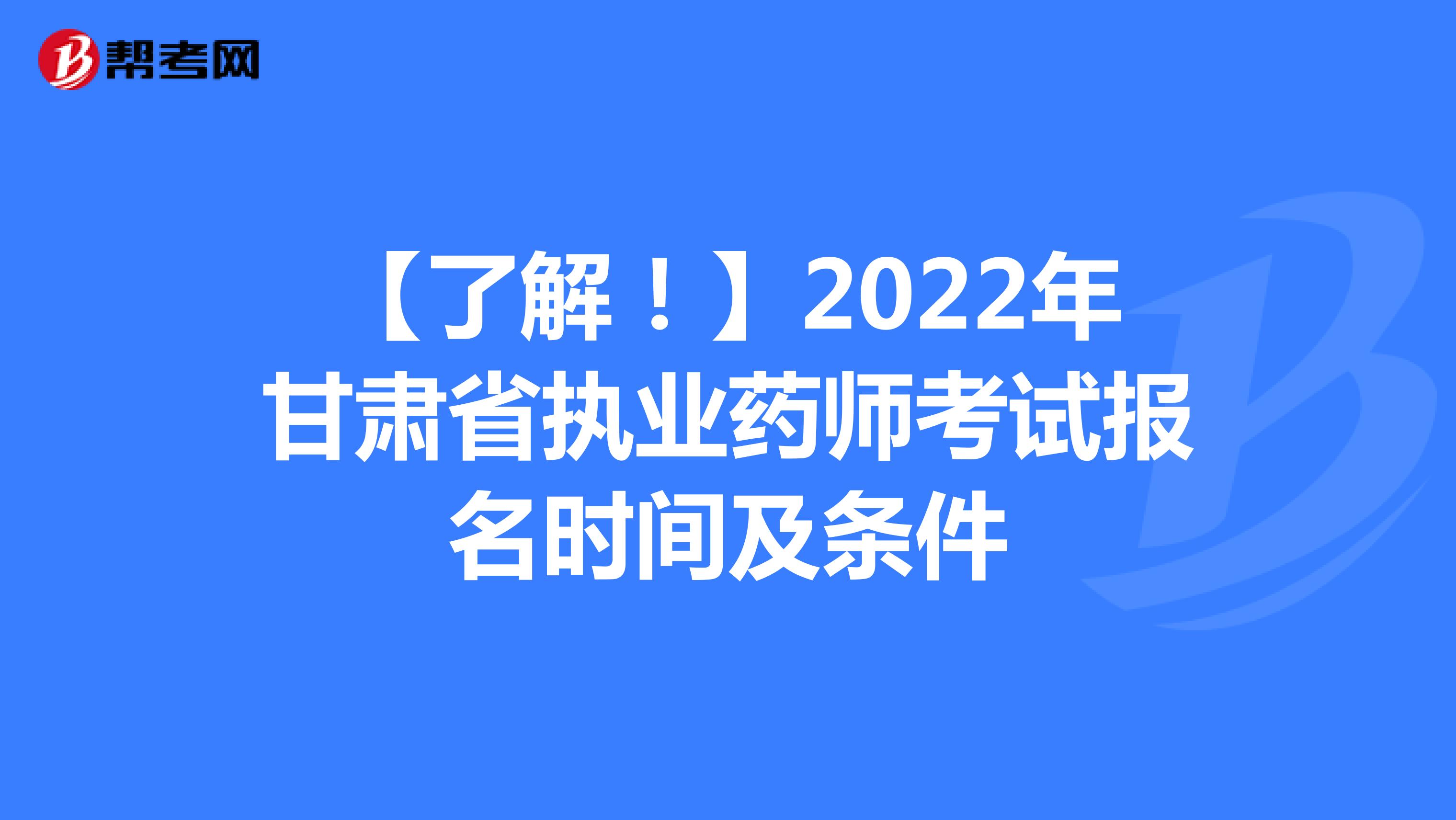 【了解！】2022年甘肃省执业药师考试报名时间及条件
