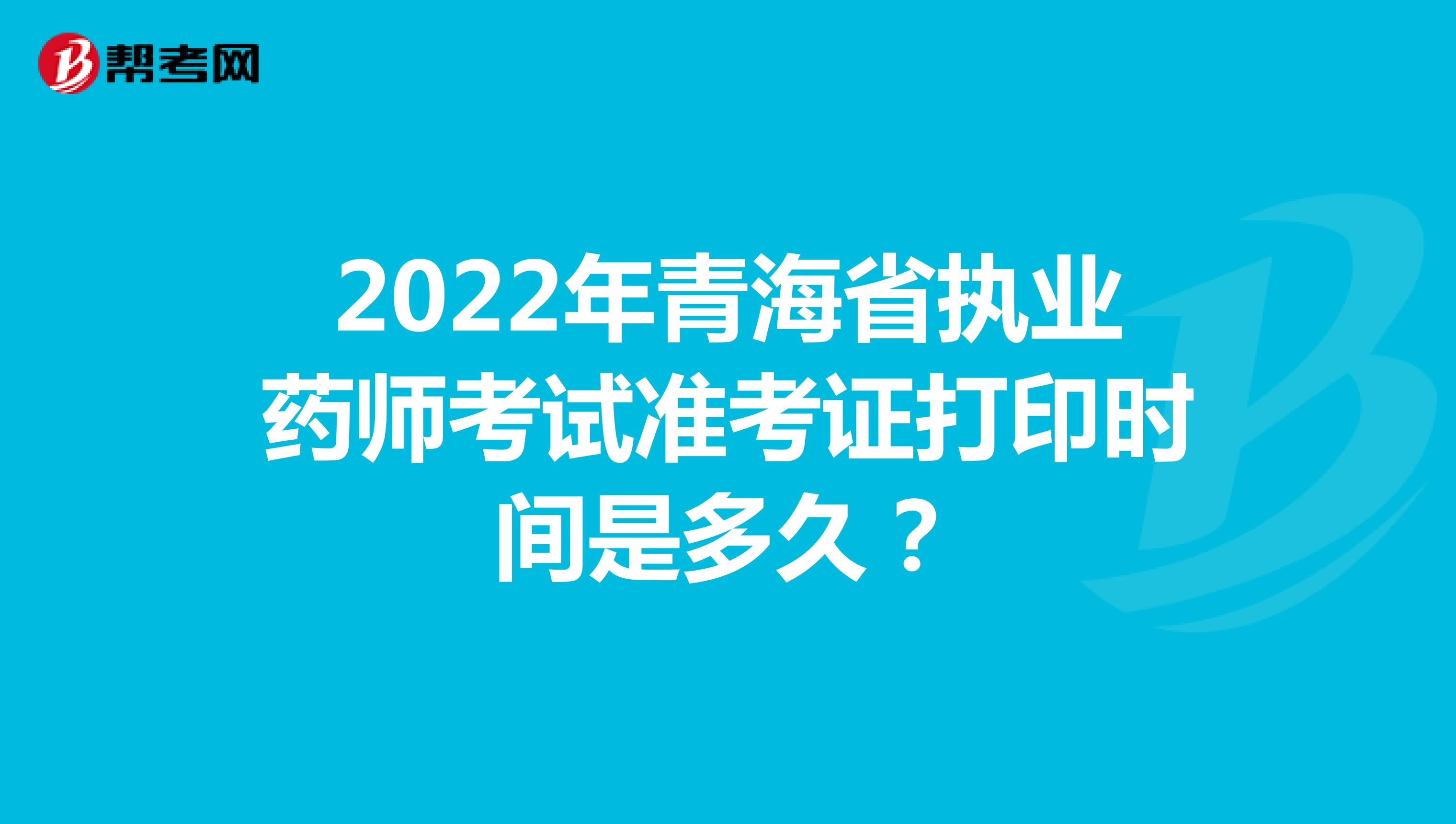 2022年青海省执业药师考试准考证打印时间是多久？