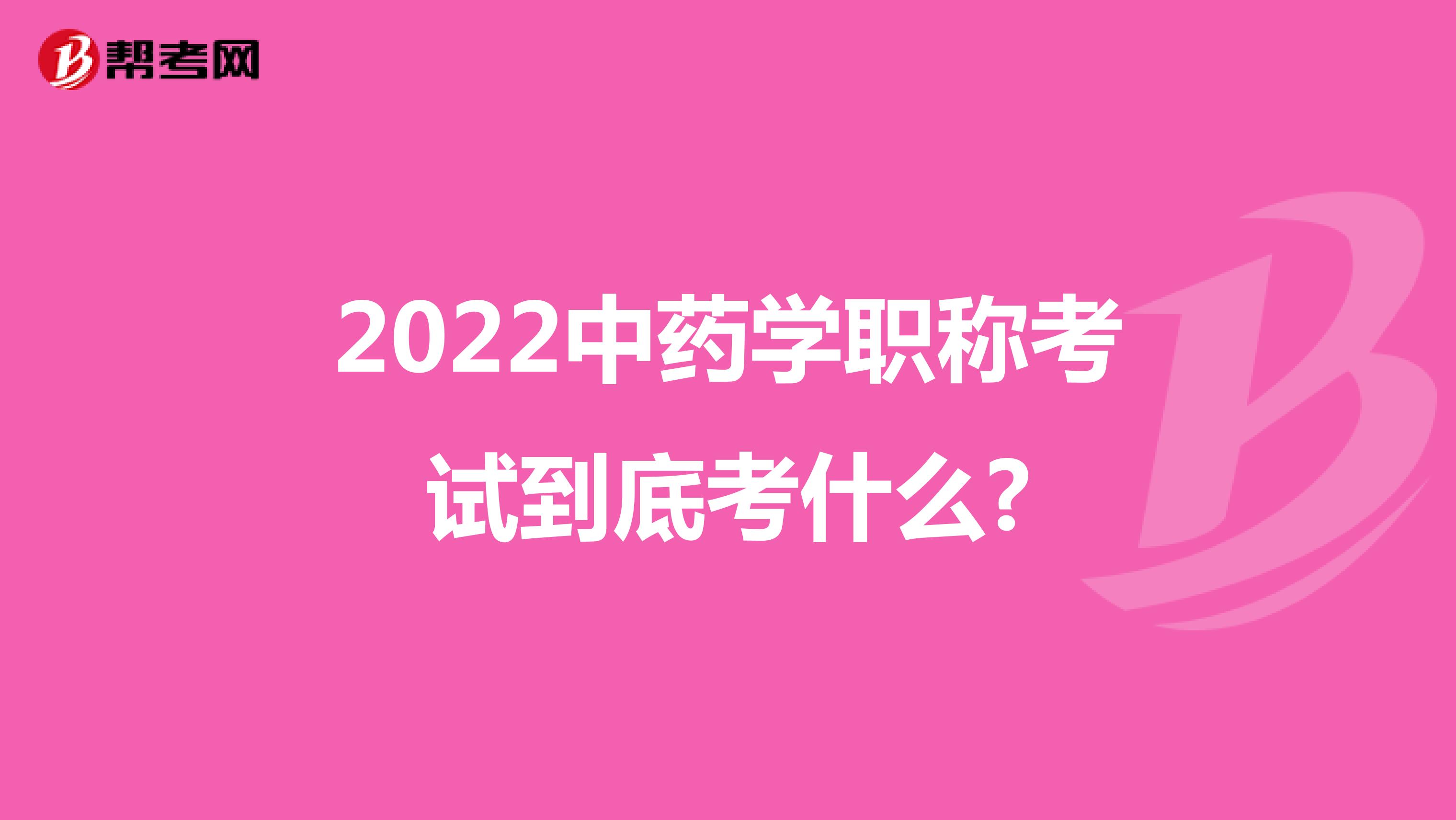 2022中药学职称考试到底考什么?