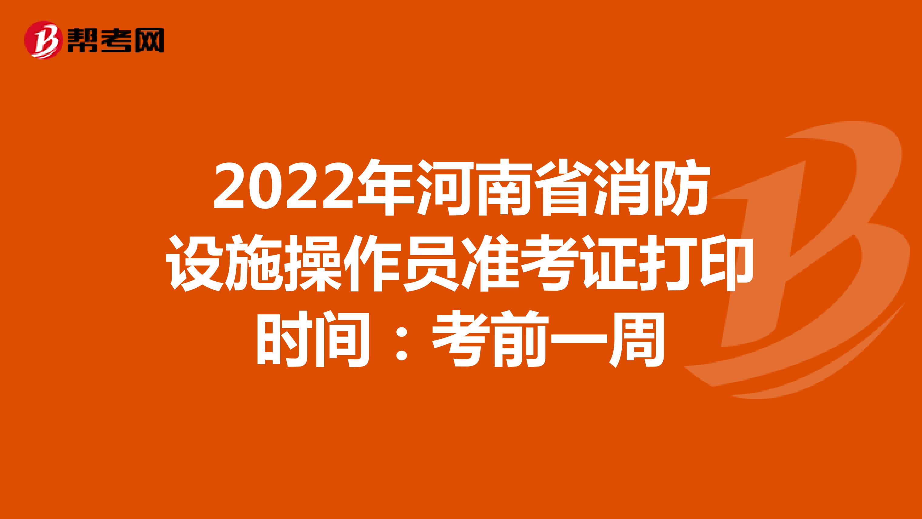 2022年河南省消防设施操作员准考证打印时间：考前一周