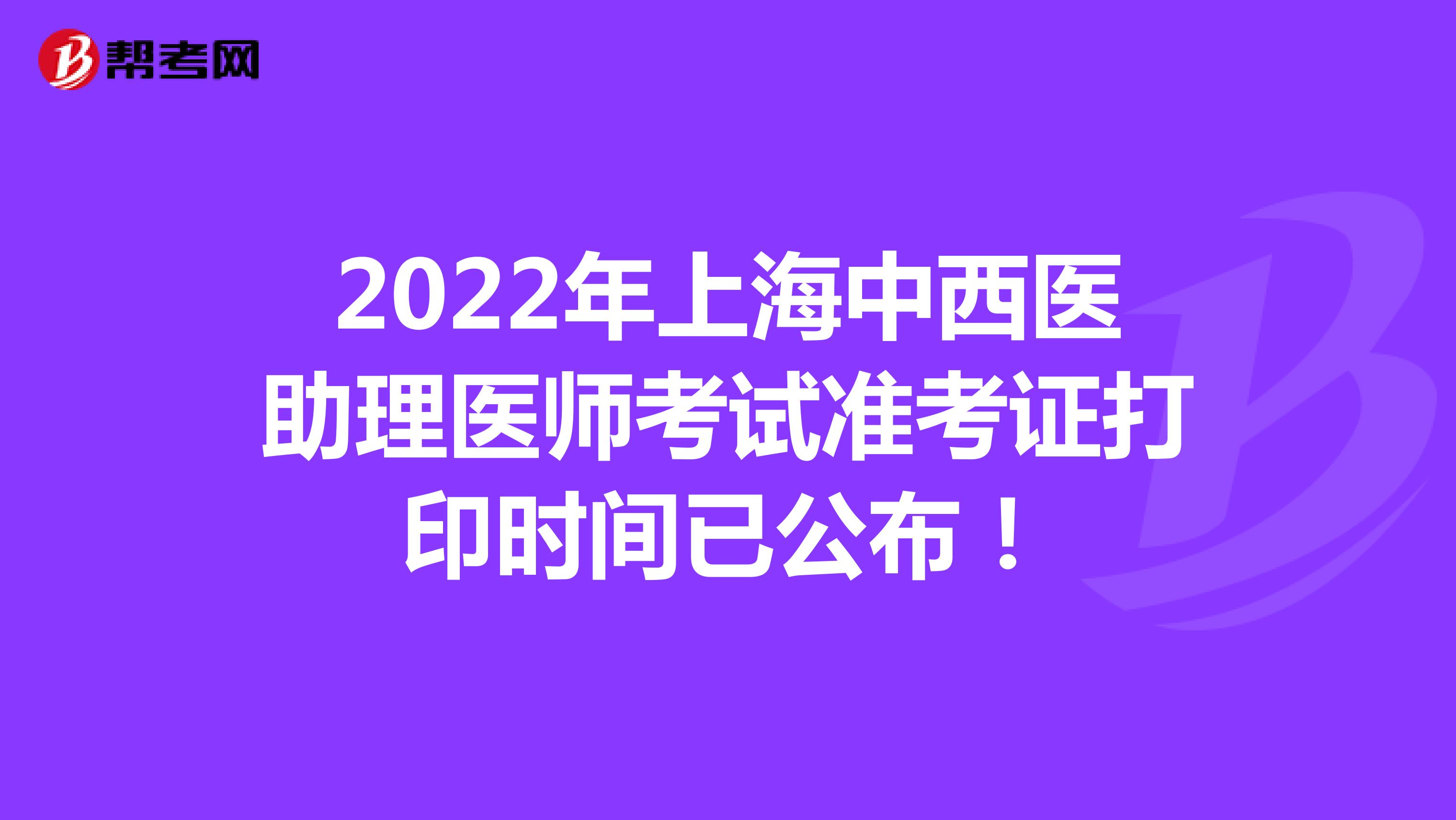 2022年上海中西医助理医师考试准考证打印时间已公布！
