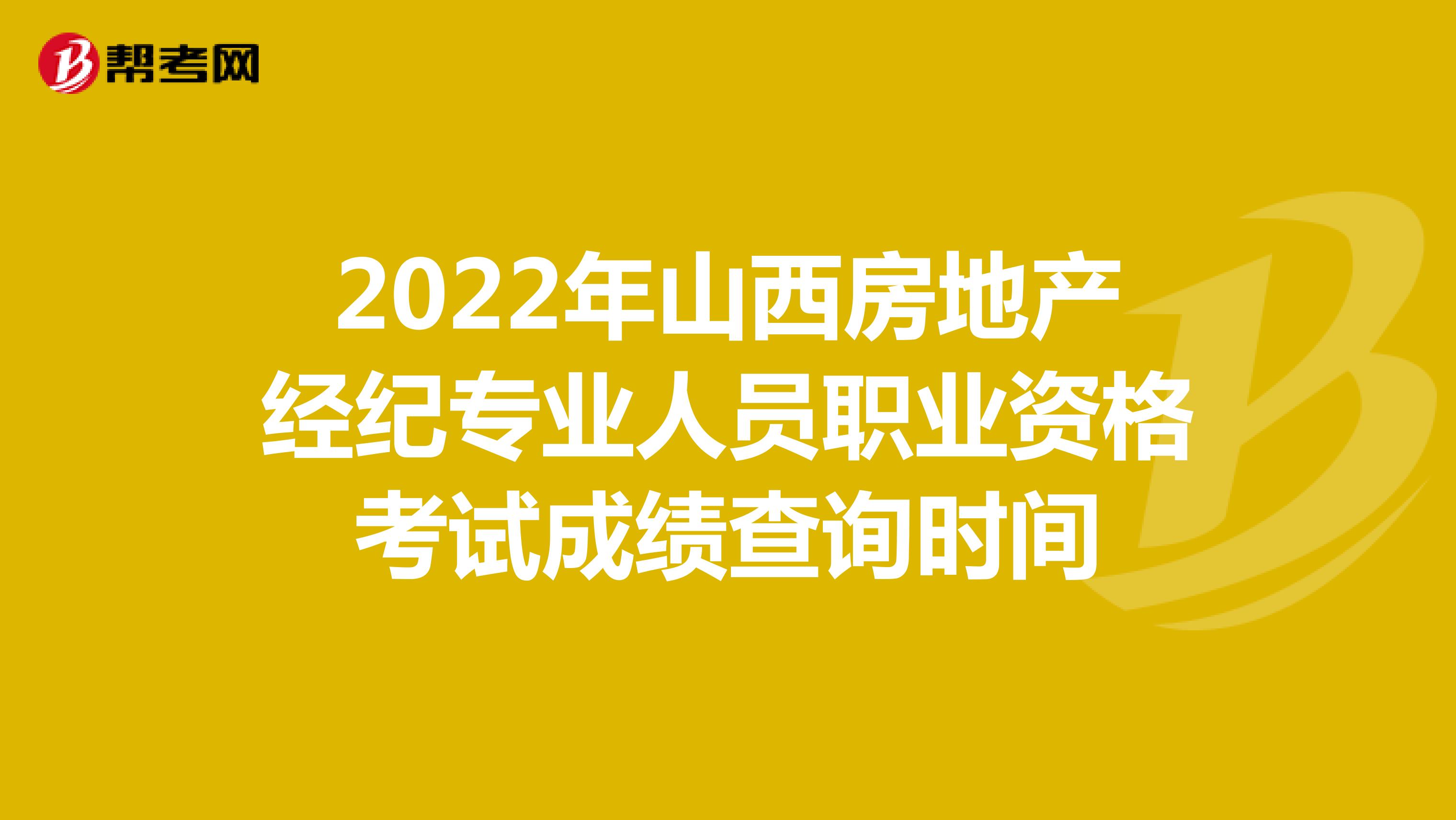 2022年山西房地产经纪专业人员职业资格考试成绩查询时间