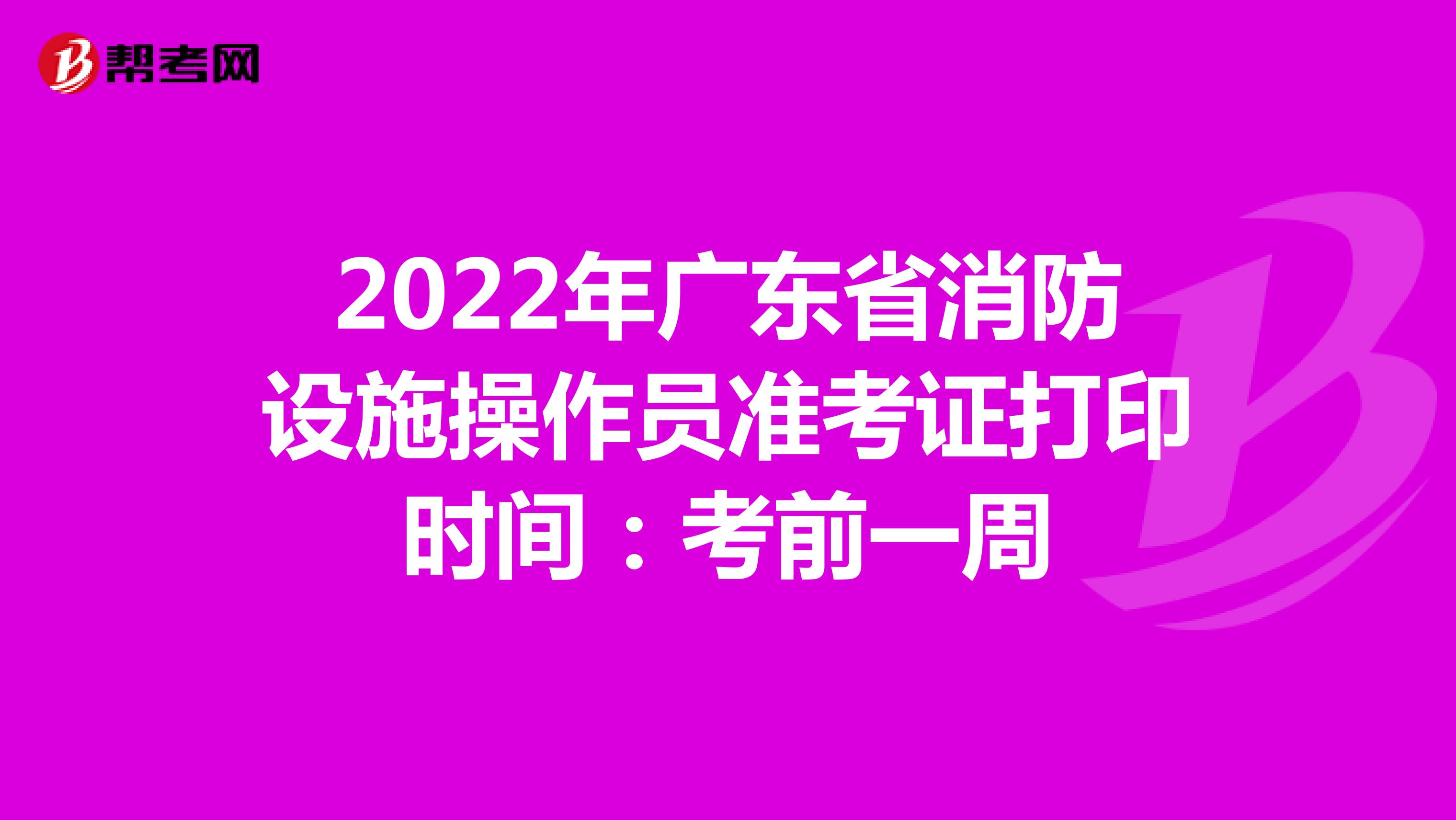 2022年广东省消防设施操作员准考证打印时间：考前一周