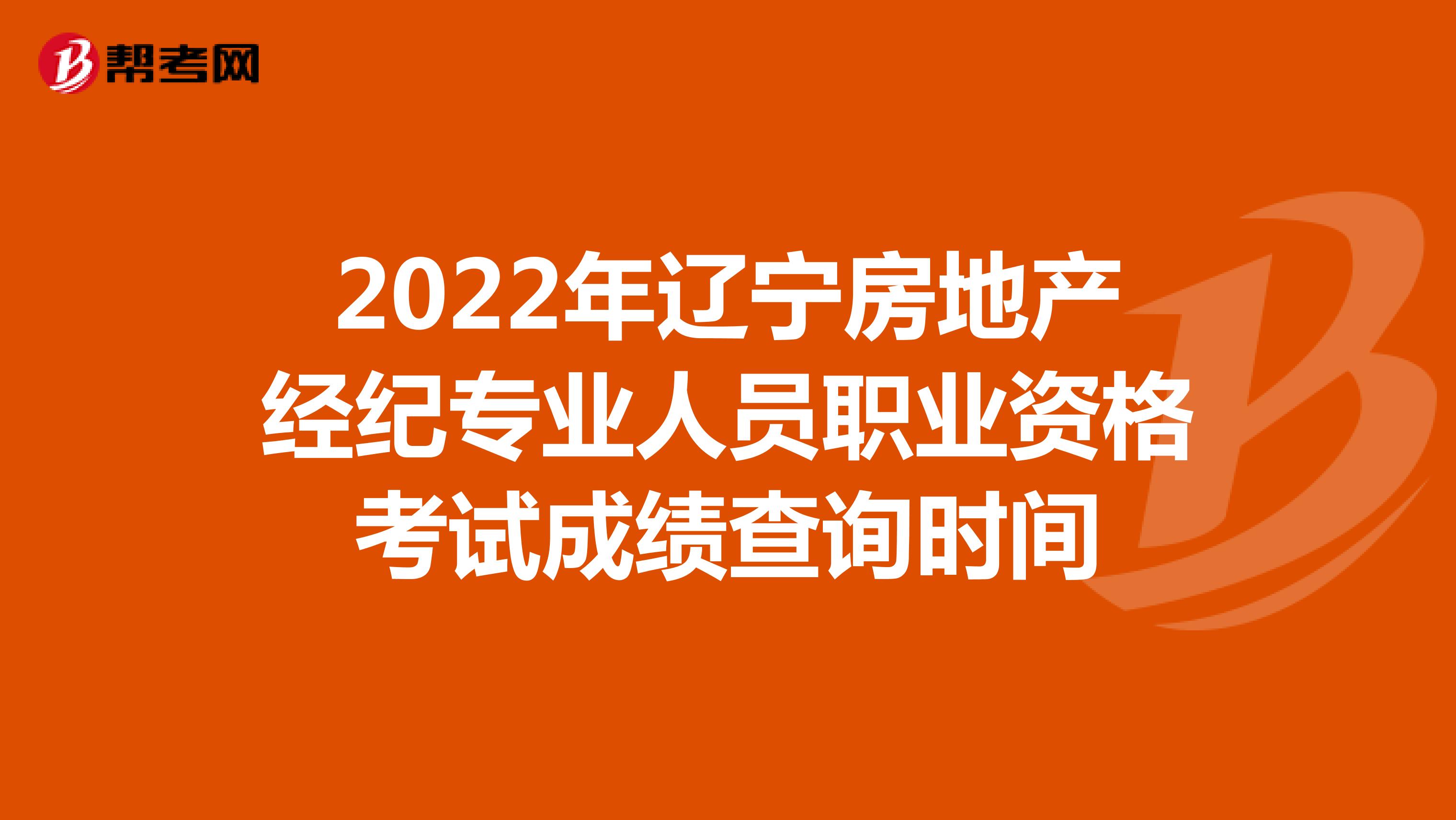 2022年辽宁房地产经纪专业人员职业资格考试成绩查询时间