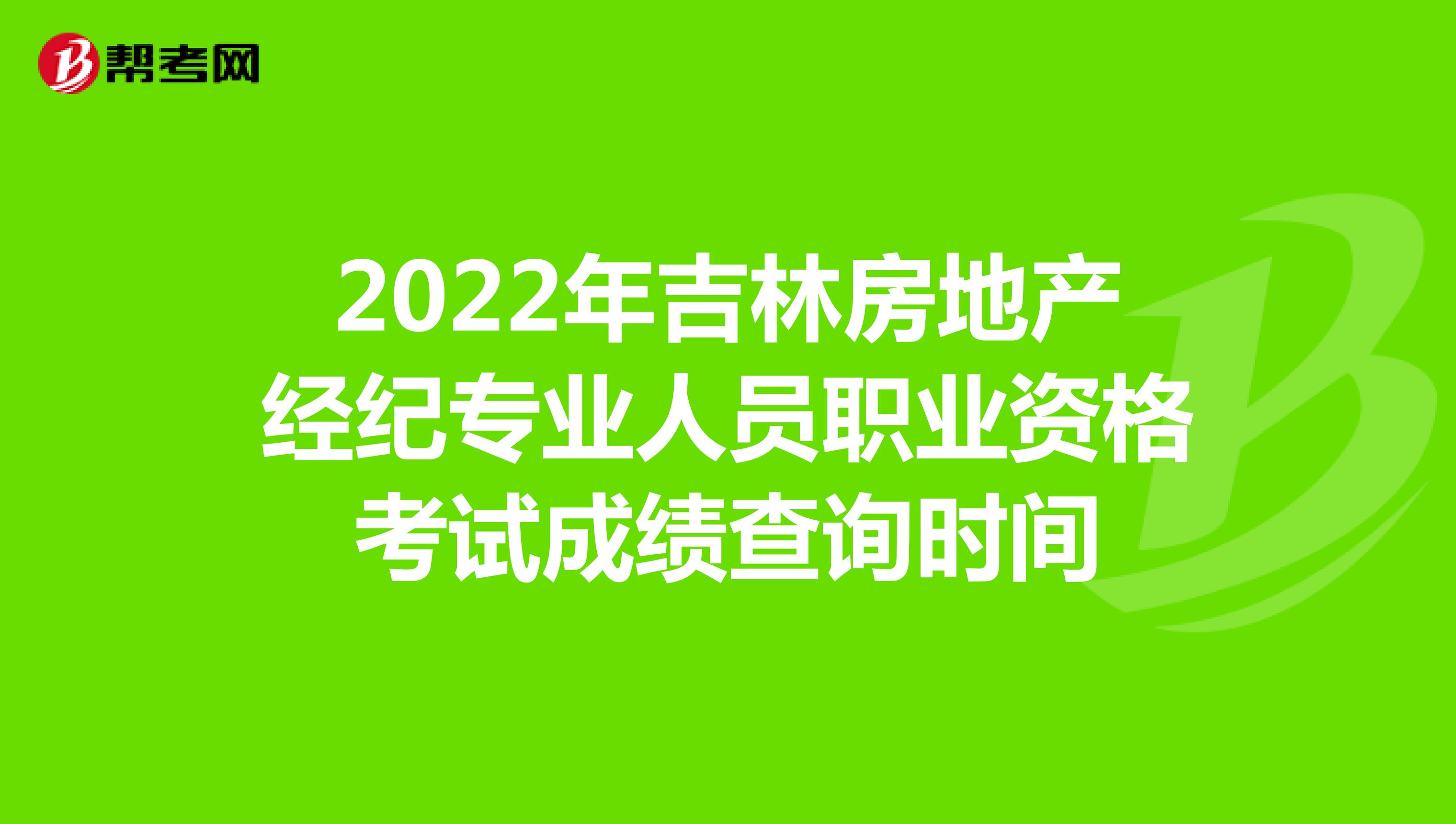 2022年吉林房地产经纪专业人员职业资格考试成绩查询时间
