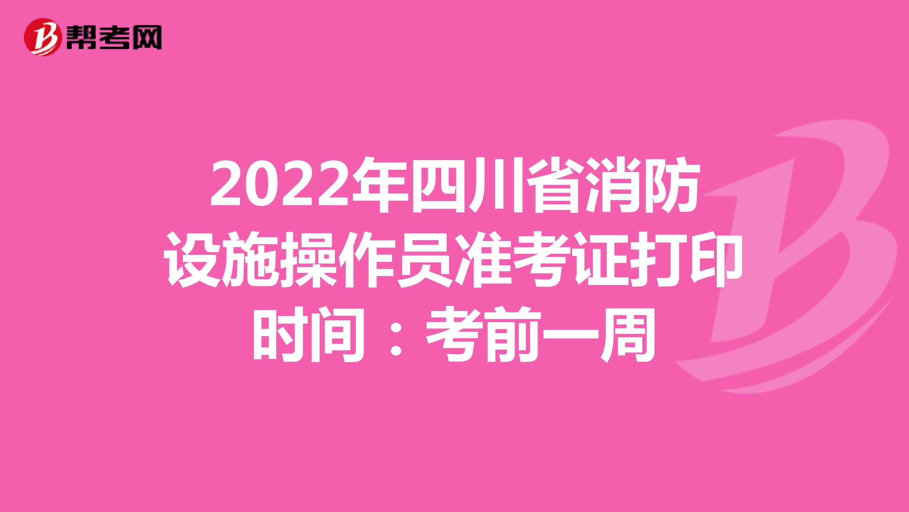 2022年四川省消防设施操作员准考证打印时间：考前一周
