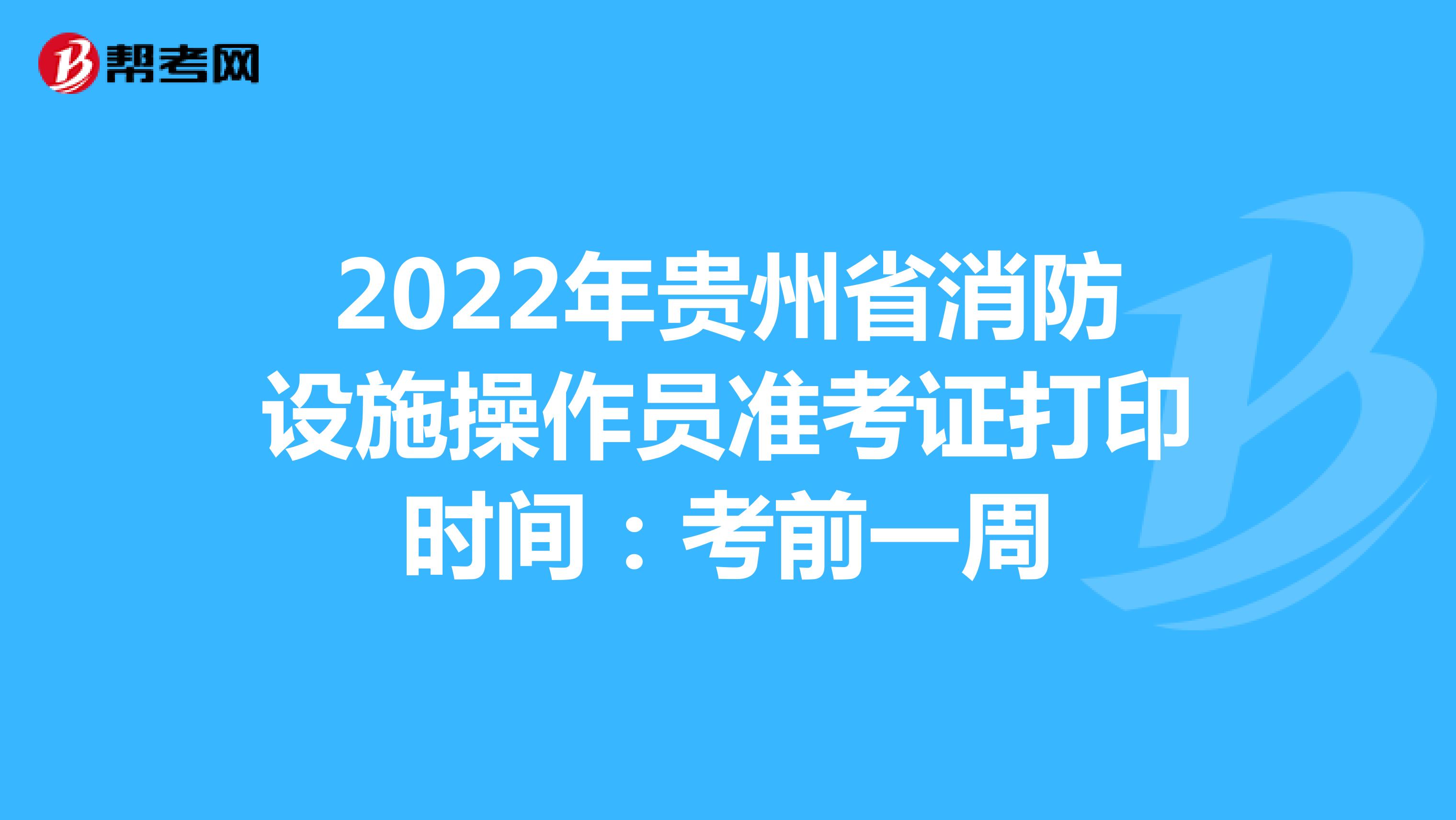 2022年贵州省消防设施操作员准考证打印时间：考前一周
