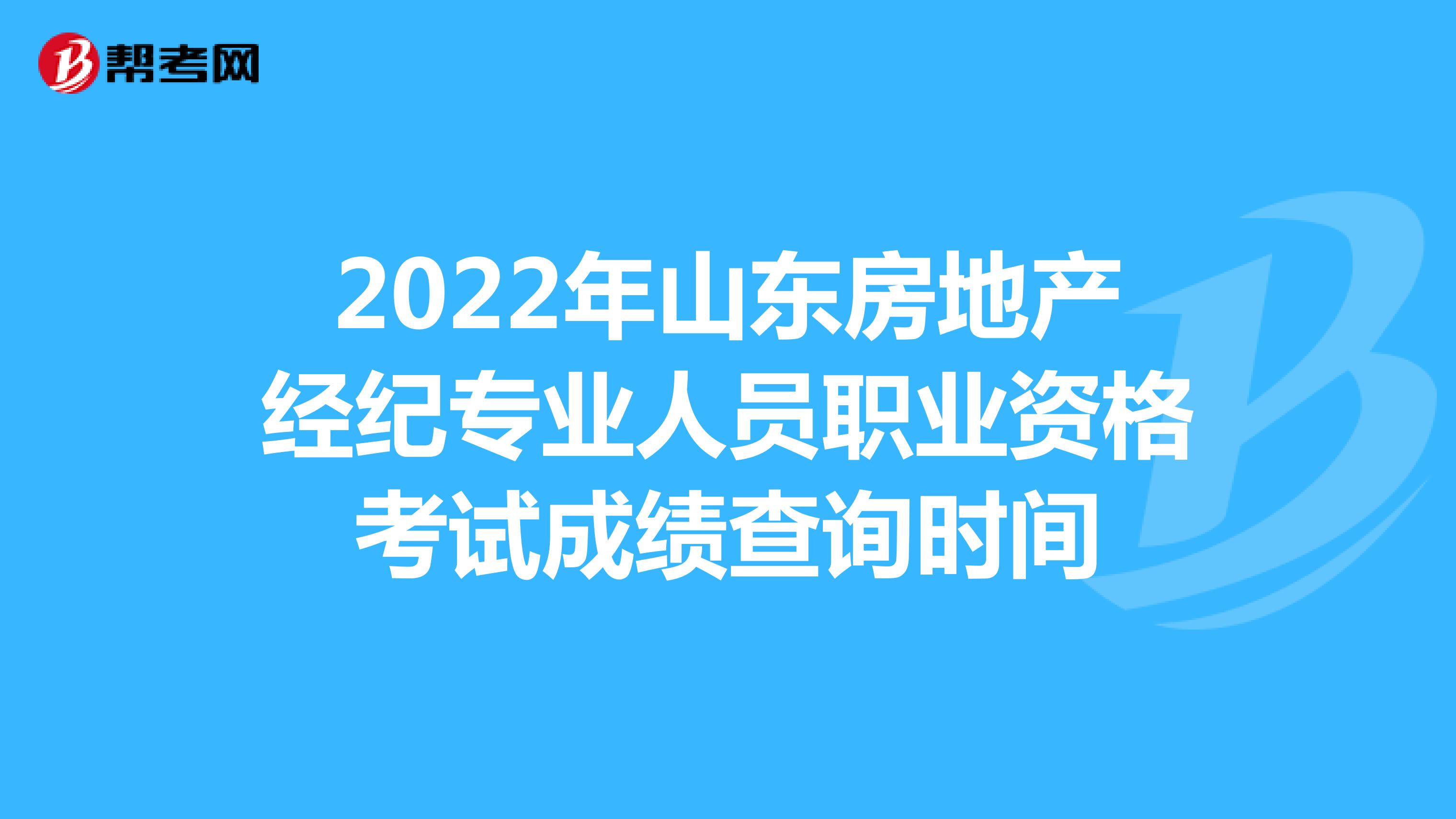 2022年山东房地产经纪专业人员职业资格考试成绩查询时间
