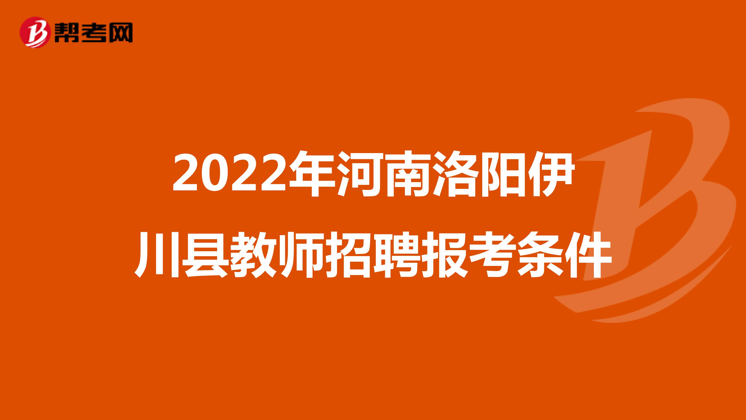 2022年河南洛阳伊川县教师招聘报考条件
