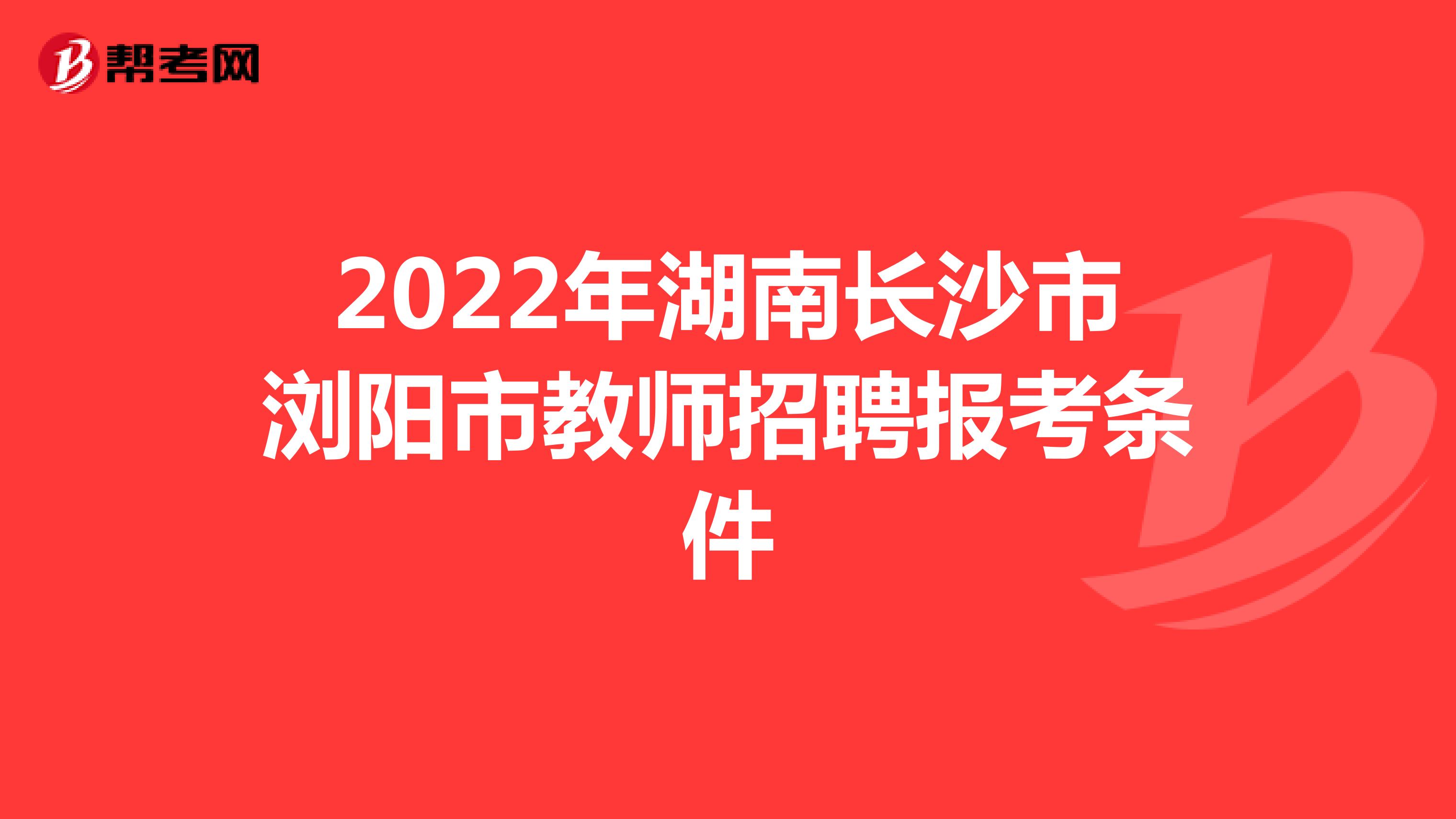 2022年湖南长沙市浏阳市教师招聘报考条件