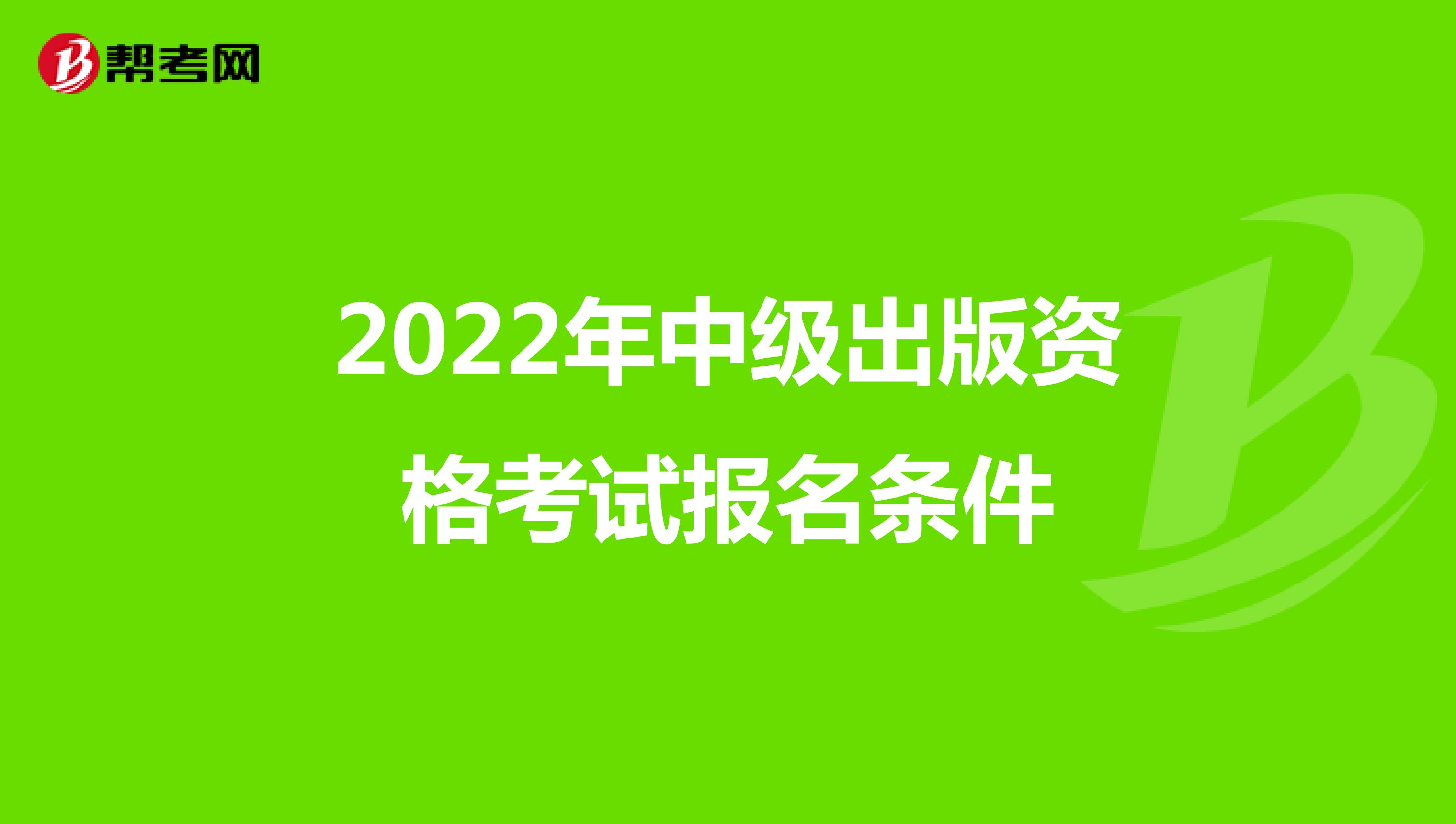 2022年中级出版资格考试报名条件
