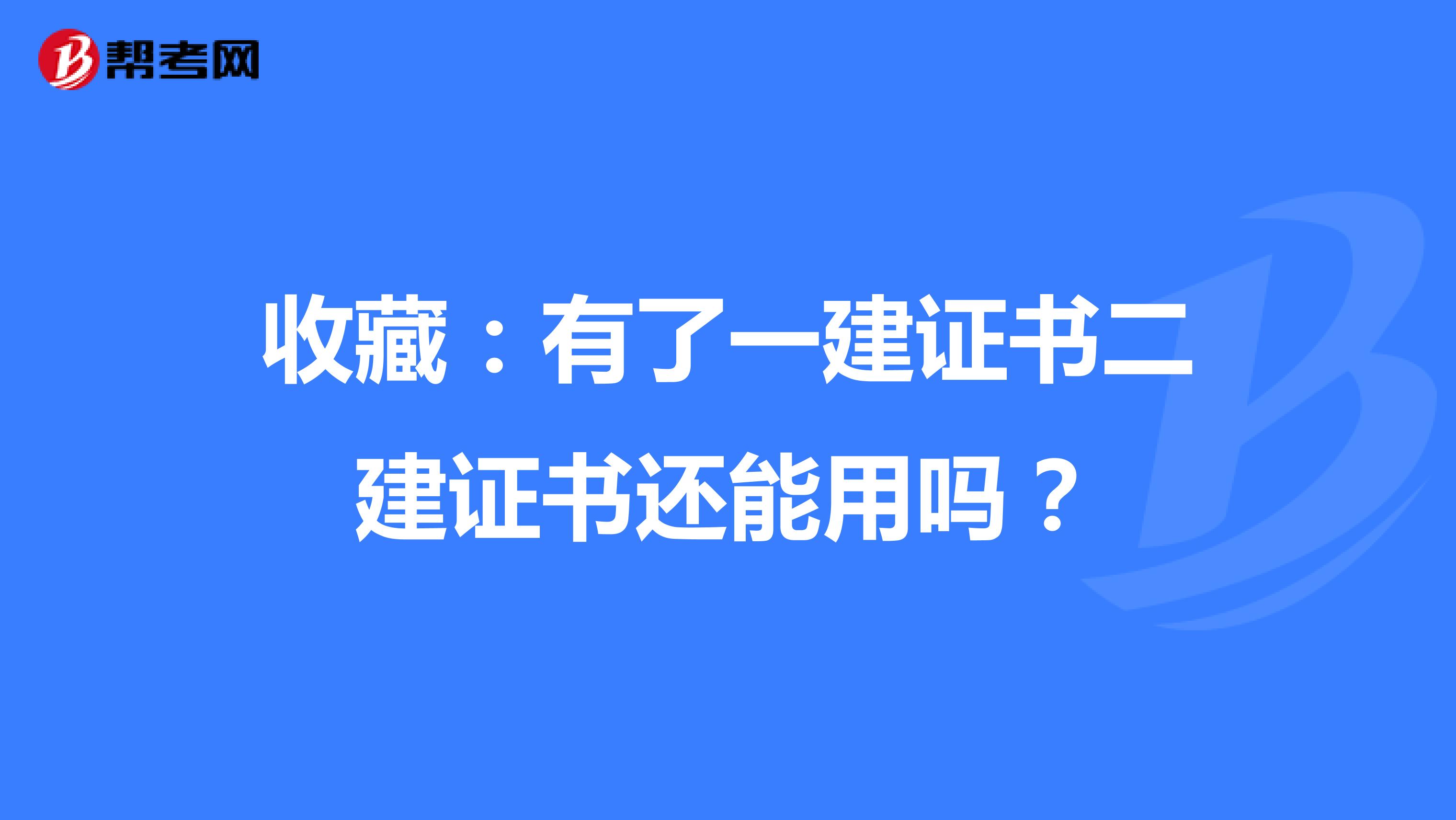 收藏：有了一建证书二建证书还能用吗？