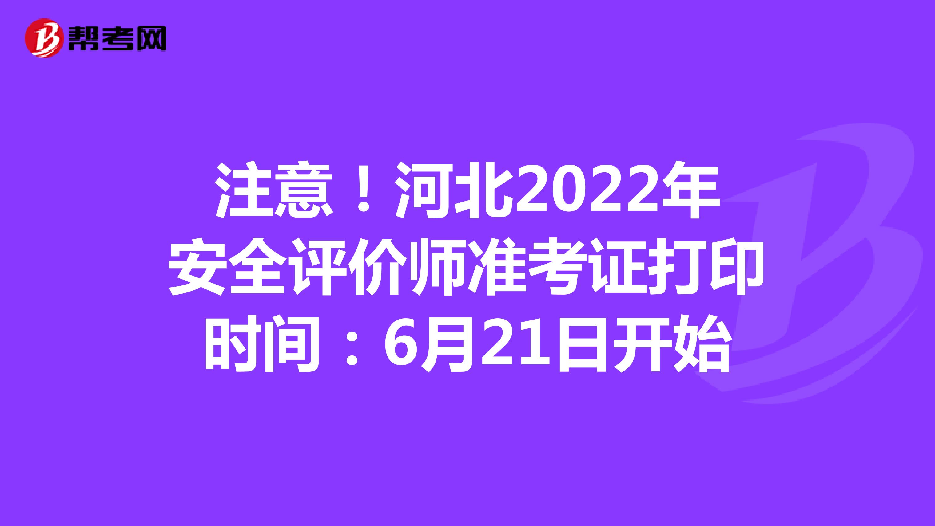 注意！河北2022年安全评价师准考证打印时间：6月21日开始