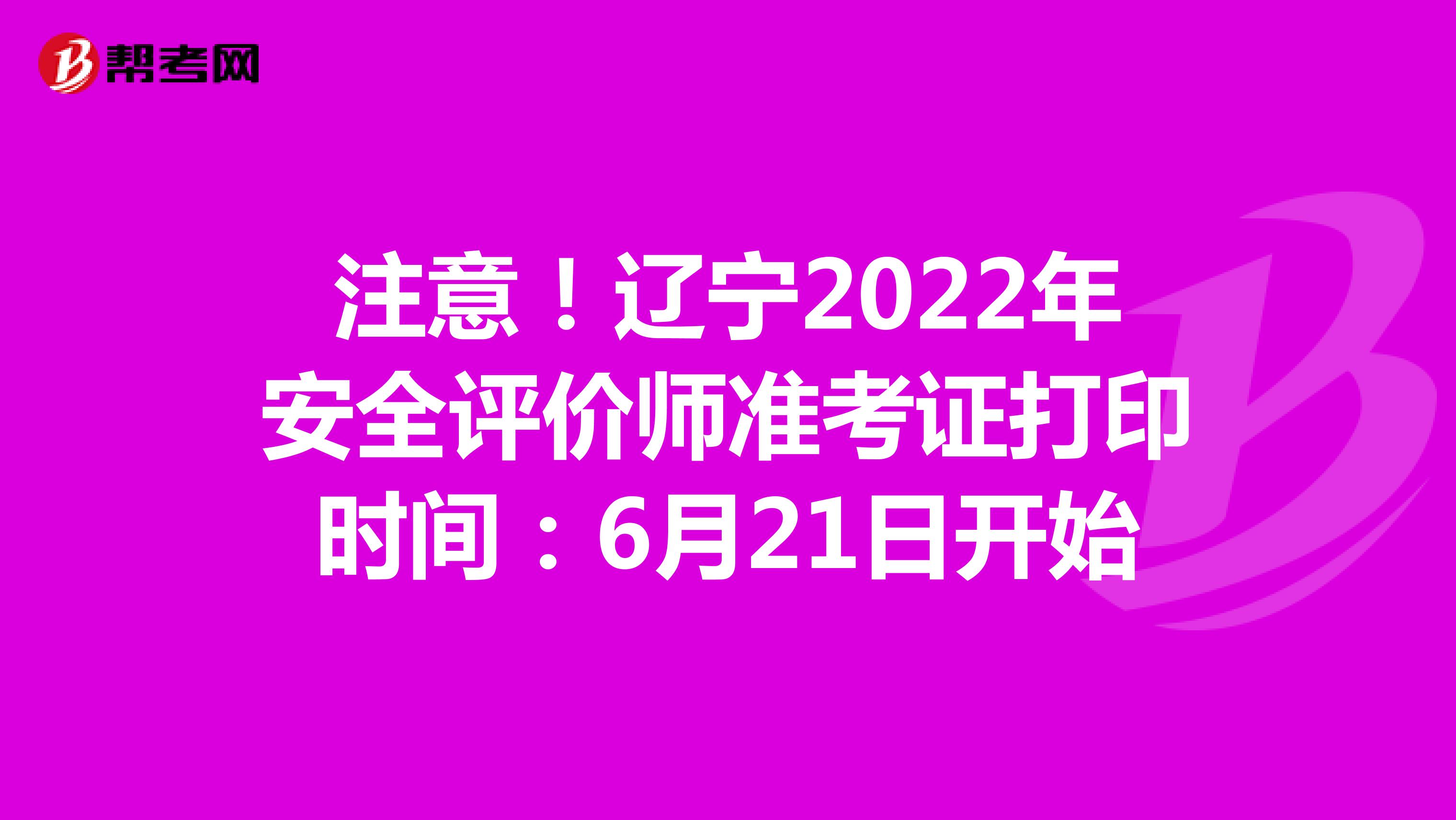 注意！辽宁2022年安全评价师准考证打印时间：6月21日开始