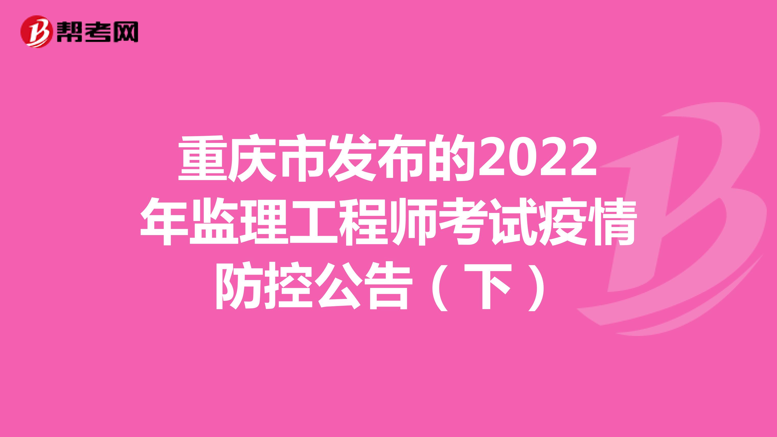 重庆市发布的2022年监理工程师考试疫情防控公告（下）