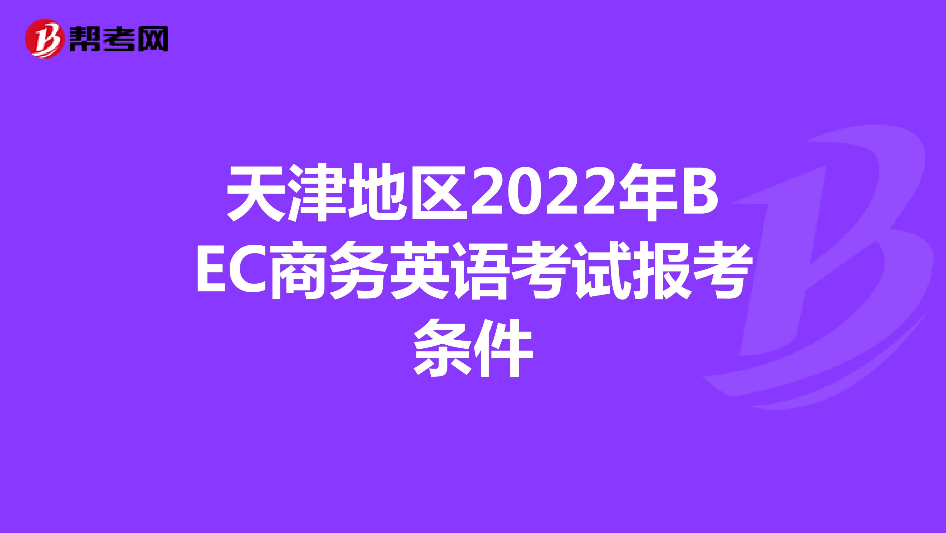 天津地区2022年BEC商务英语考试报考条件