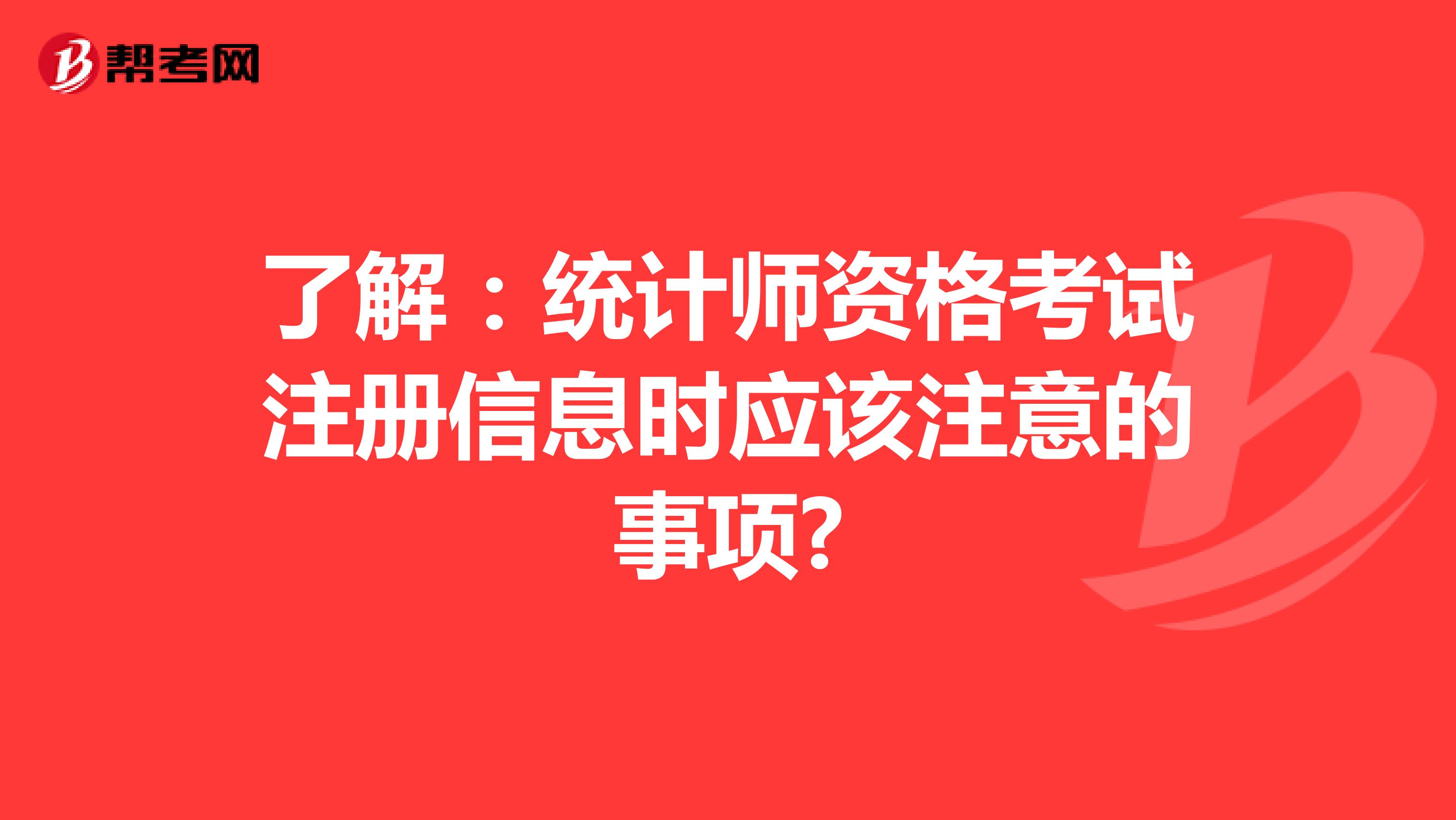 了解：統計師資格考試注冊信息時應該注意的事項?