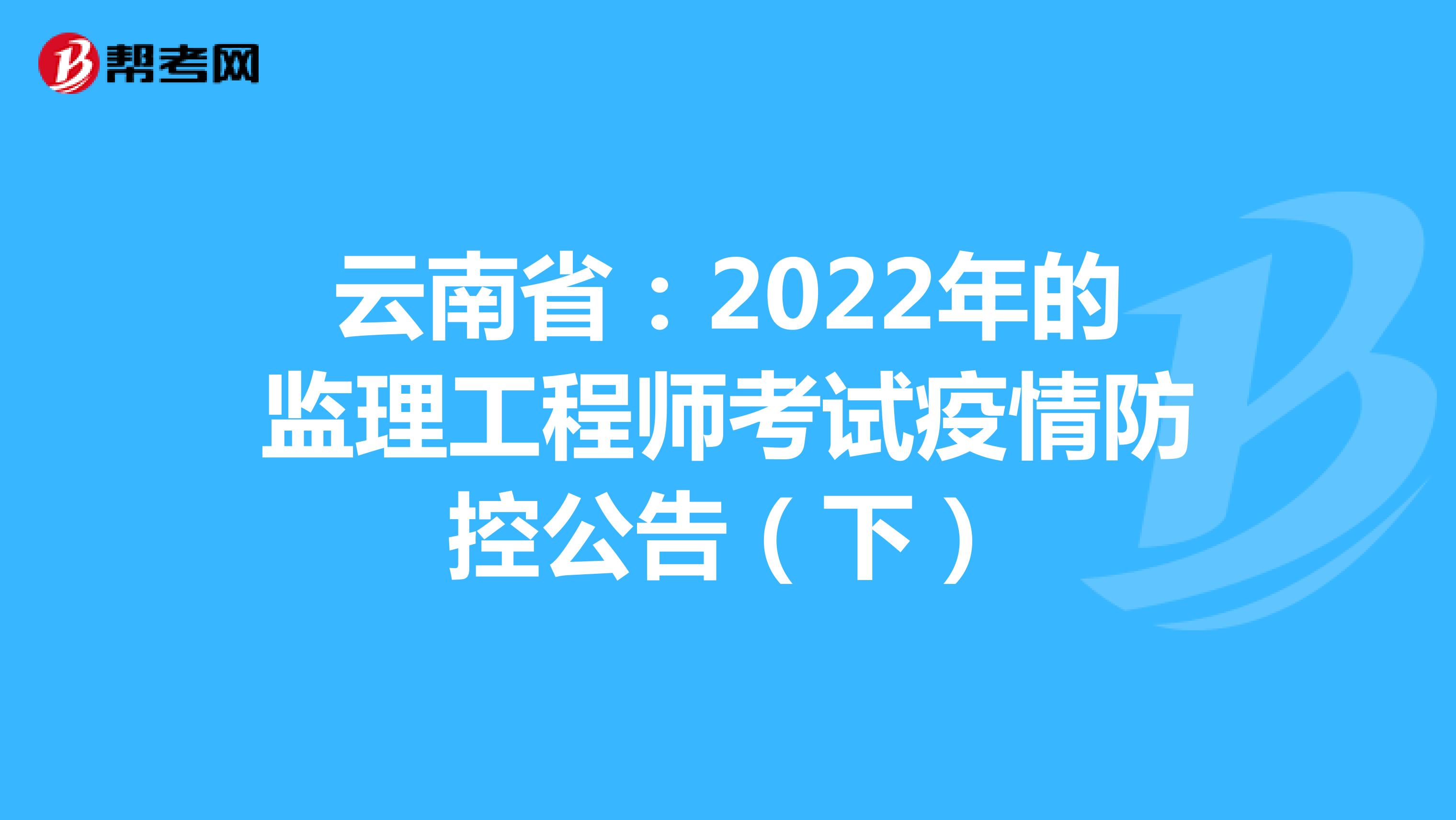 云南省：2022年的监理工程师考试疫情防控公告（下）