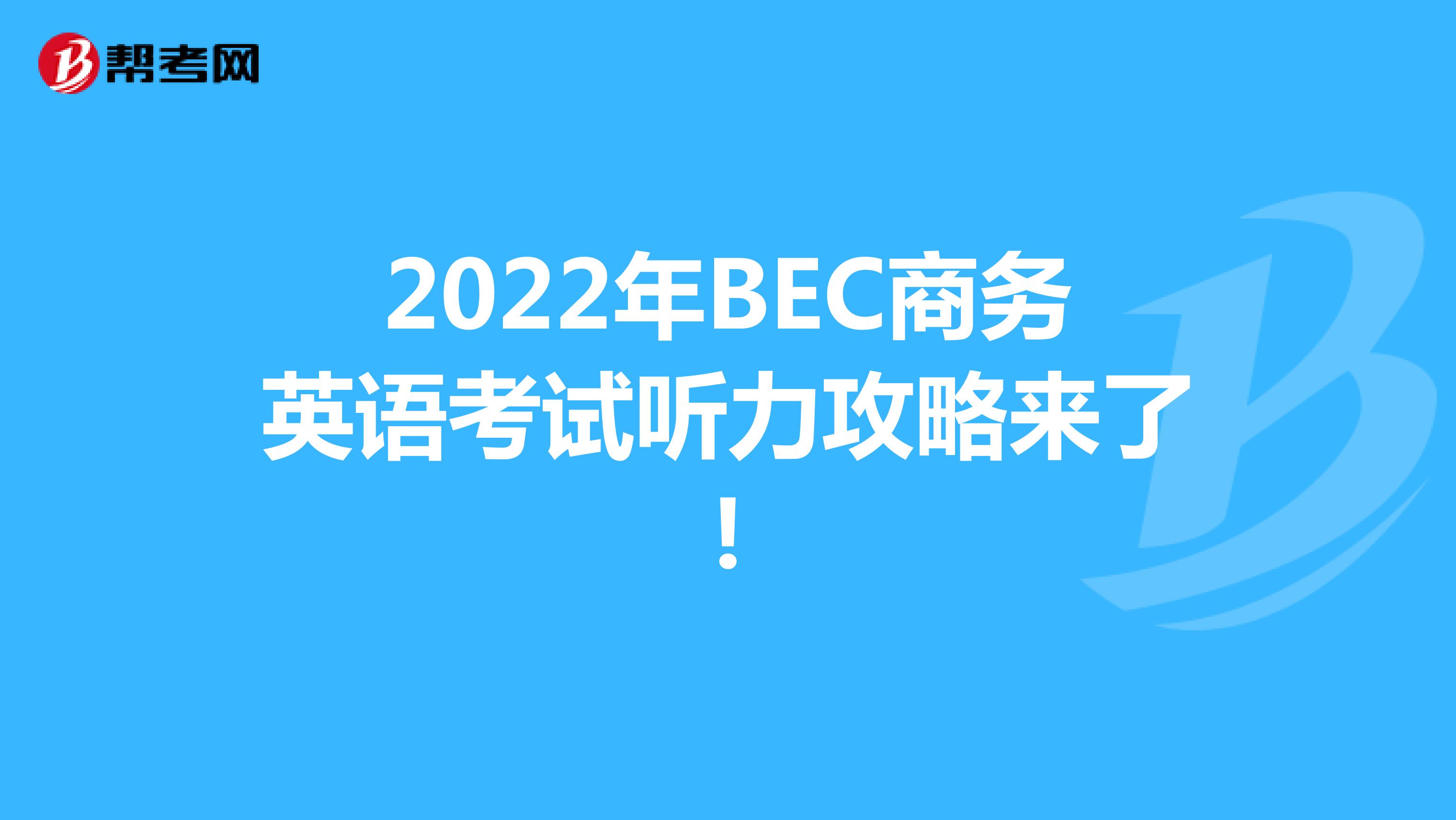 2022年BEC商务英语考试听力攻略来了!